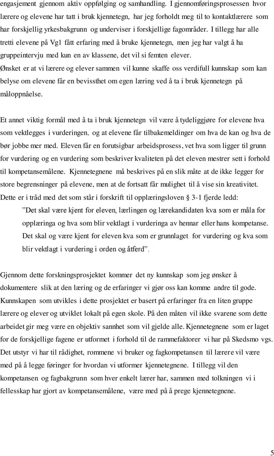 I tillegg har alle tretti elevene på Vg1 fått erfaring med å bruke kjennetegn, men jeg har valgt å ha gruppeintervju med kun en av klassene, det vil si femten elever.