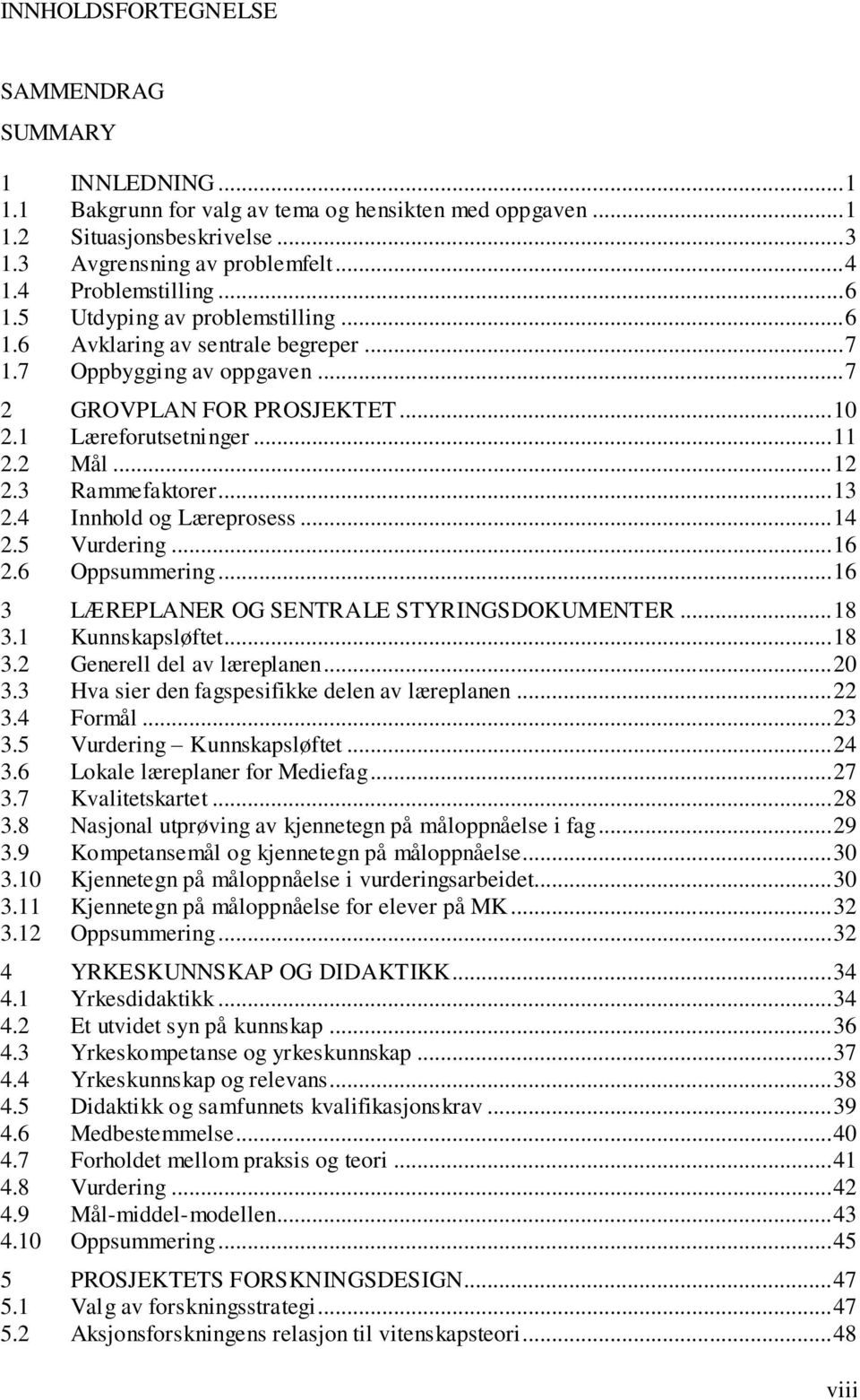 2 Mål... 12 2.3 Rammefaktorer... 13 2.4 Innhold og Læreprosess... 14 2.5 Vurdering... 16 2.6 Oppsummering... 16 3 LÆREPLANER OG SENTRALE STYRINGSDOKUMENTER... 18 3.1 Kunnskapsløftet... 18 3.2 Generell del av læreplanen.