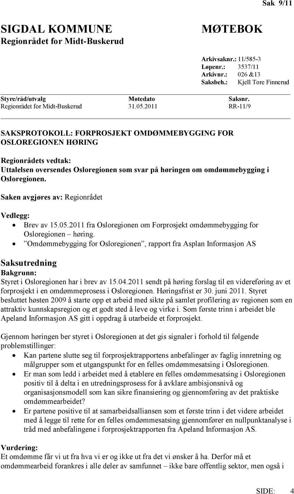 2011 RR-11/9 SAKSPROTOKOLL: FORPROSJEKT OMDØMMEBYGGING FOR OSLOREGIONEN HØRING Regionrådets vedtak: Uttalelsen oversendes Osloregionen som svar på høringen om omdømmebygging i Osloregionen.