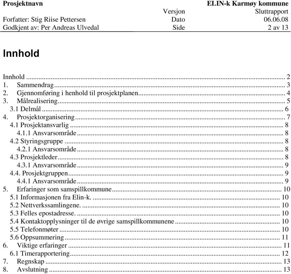 .. 9 4.4.1 Ansvarsområde... 9 5. Erfaringer som samspillkommune... 10 5.1 Informasjonen fra Elin-k.... 10 5.2 Nettverkssamlingene.... 10 5.3 Felles epostadresse.... 10 5.4 Kontaktopplysninger til de øvrige samspillkommunene.