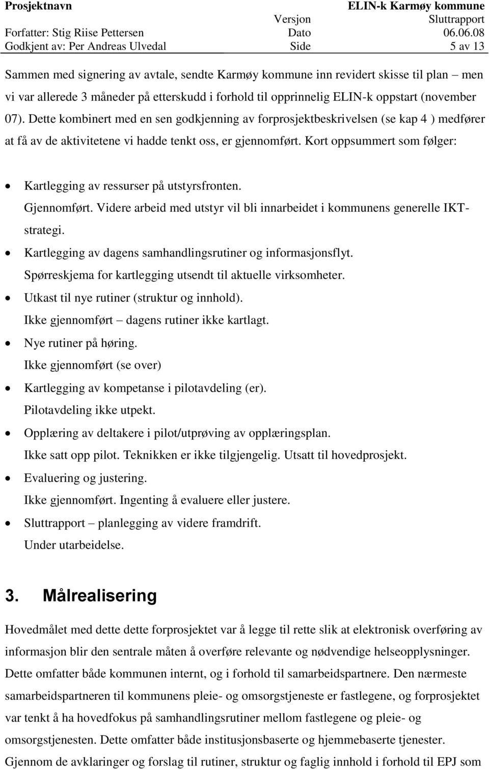 Kort oppsummert som følger: Kartlegging av ressurser på utstyrsfronten. Gjennomført. Videre arbeid med utstyr vil bli innarbeidet i kommunens generelle IKTstrategi.