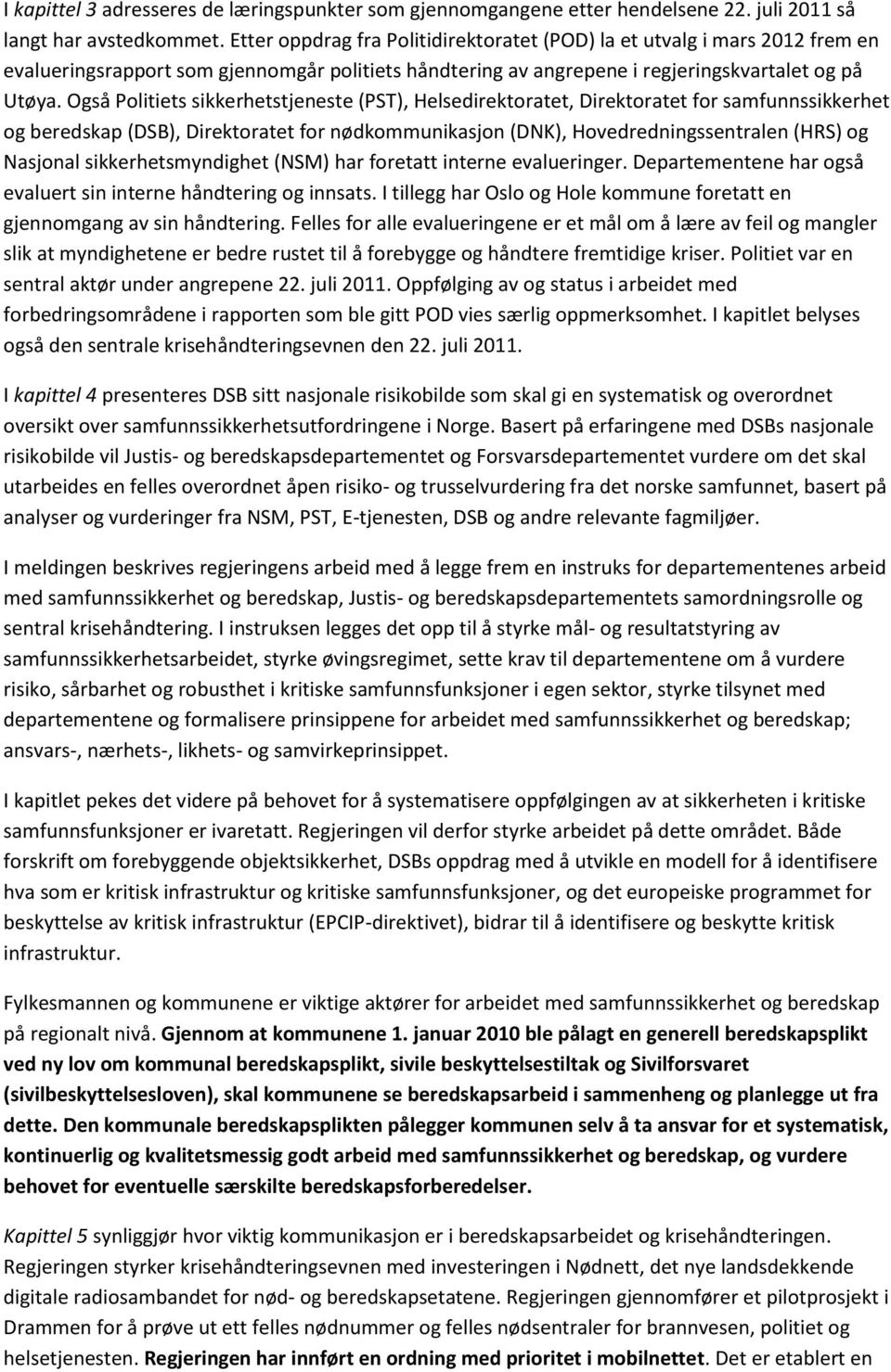 Også Politiets sikkerhetstjeneste (PST), Helsedirektoratet, Direktoratet for samfunnssikkerhet og beredskap (DSB), Direktoratet for nødkommunikasjon (DNK), Hovedredningssentralen (HRS) og Nasjonal