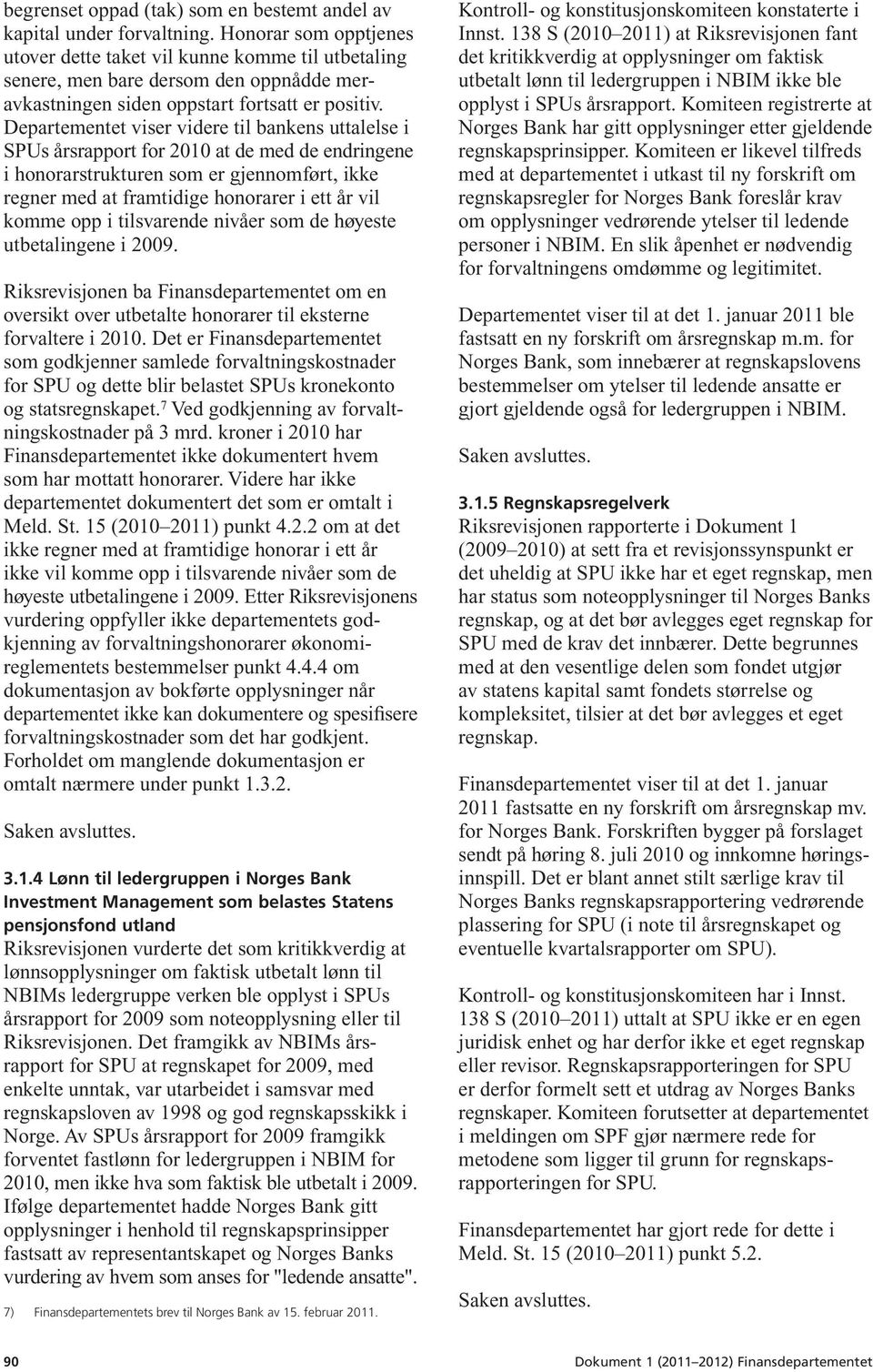 Departementet viser videre til bankens uttalelse i SPUs årsrapport for 2010 at de med de endringene i honorarstrukturen som er gjennomført, ikke regner med at framtidige honorarer i ett år vil komme