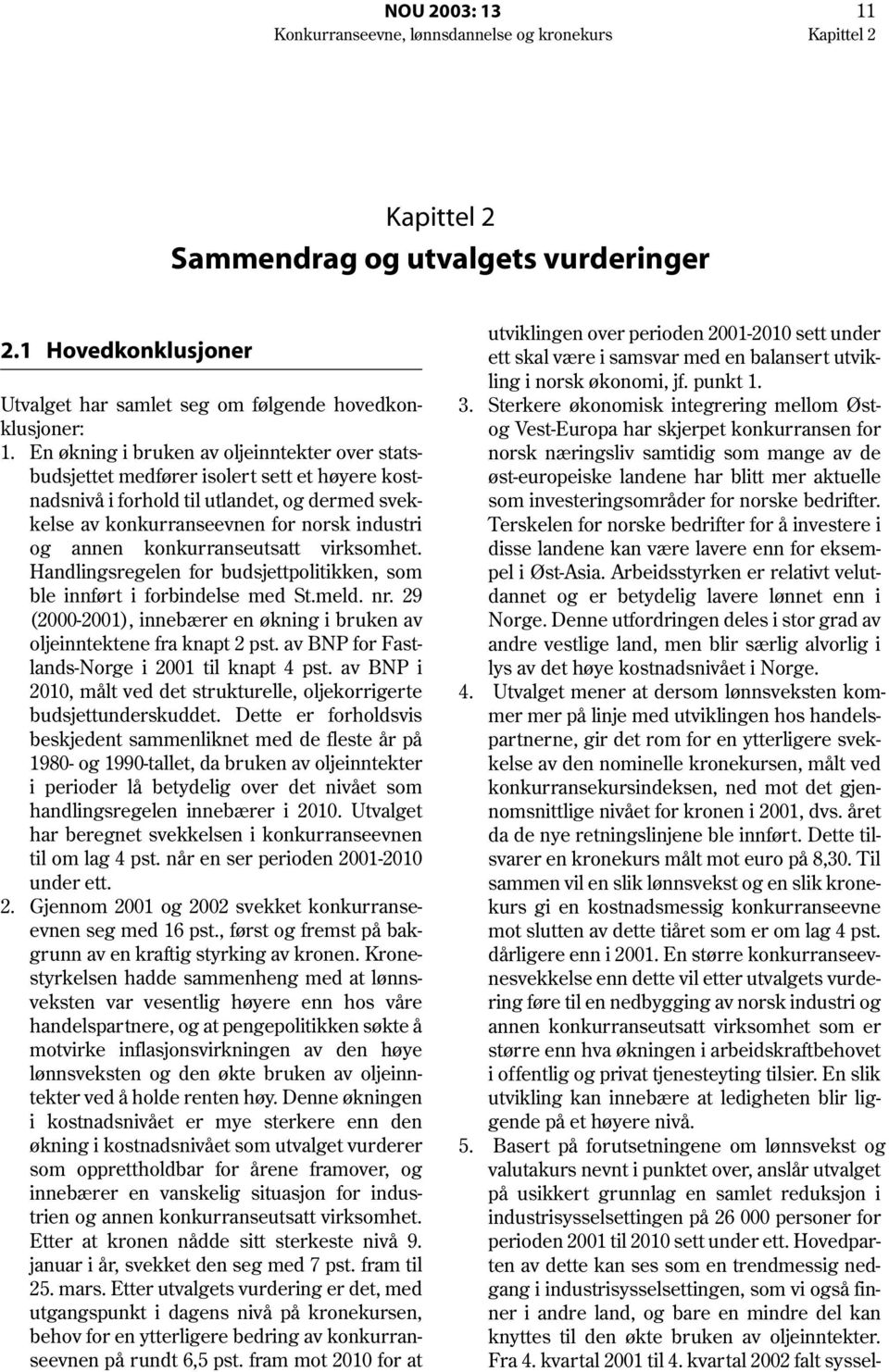 konkurranseutsatt virksomhet. Handlingsregelen for budsjettpolitikken, som ble innført i forbindelse med St.meld. nr. 29 (2000-2001), innebærer en økning i bruken av oljeinntektene fra knapt 2 pst.