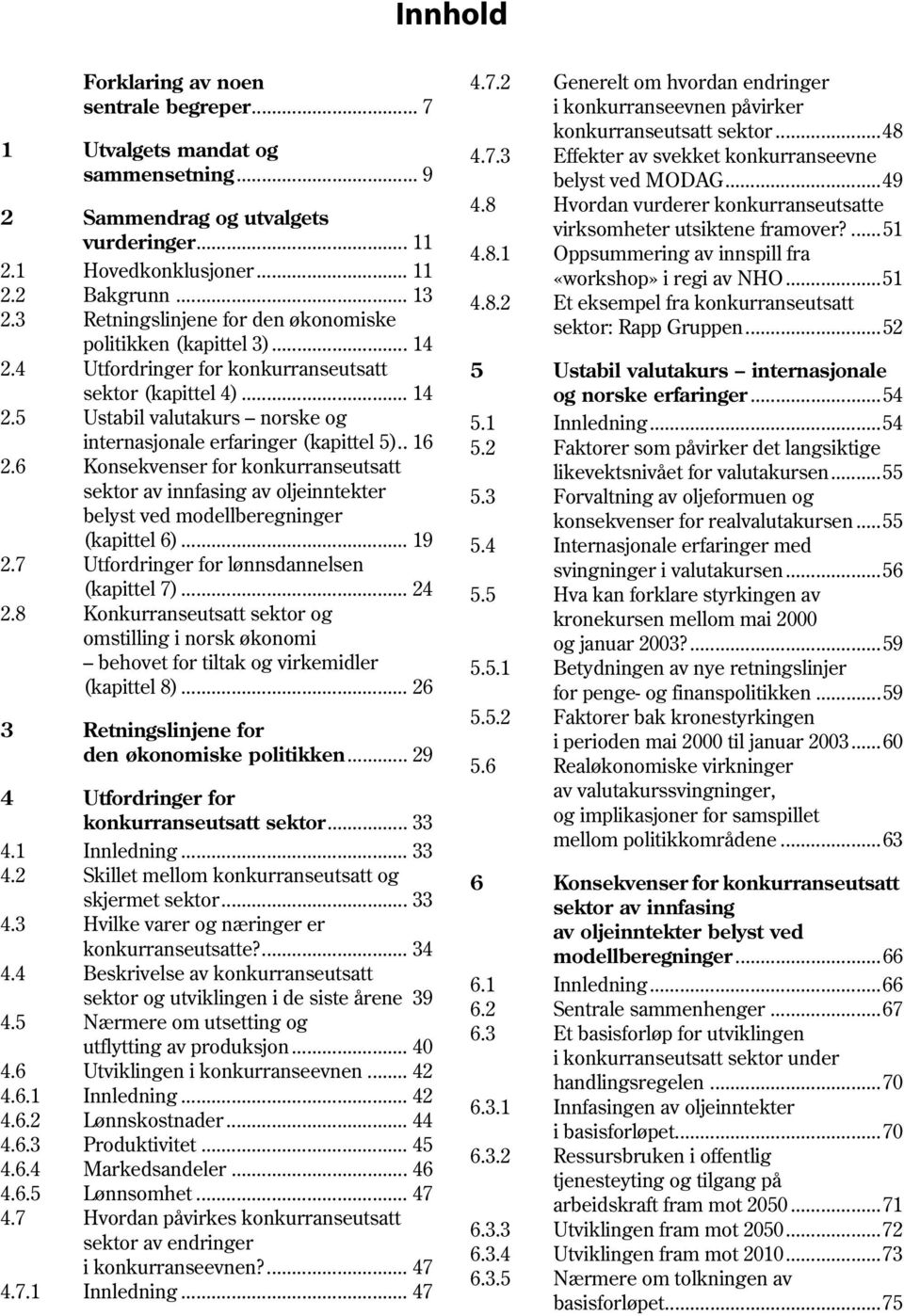 1 Hovedkonklusjoner... 11 «workshop» i regi av NHO...51 2.2 Bakgrunn... 13 4.8.2 Et eksempel fra konkurranseutsatt 2.3 Retningslinjene for den økonomiske sektor: Rapp Gruppen.