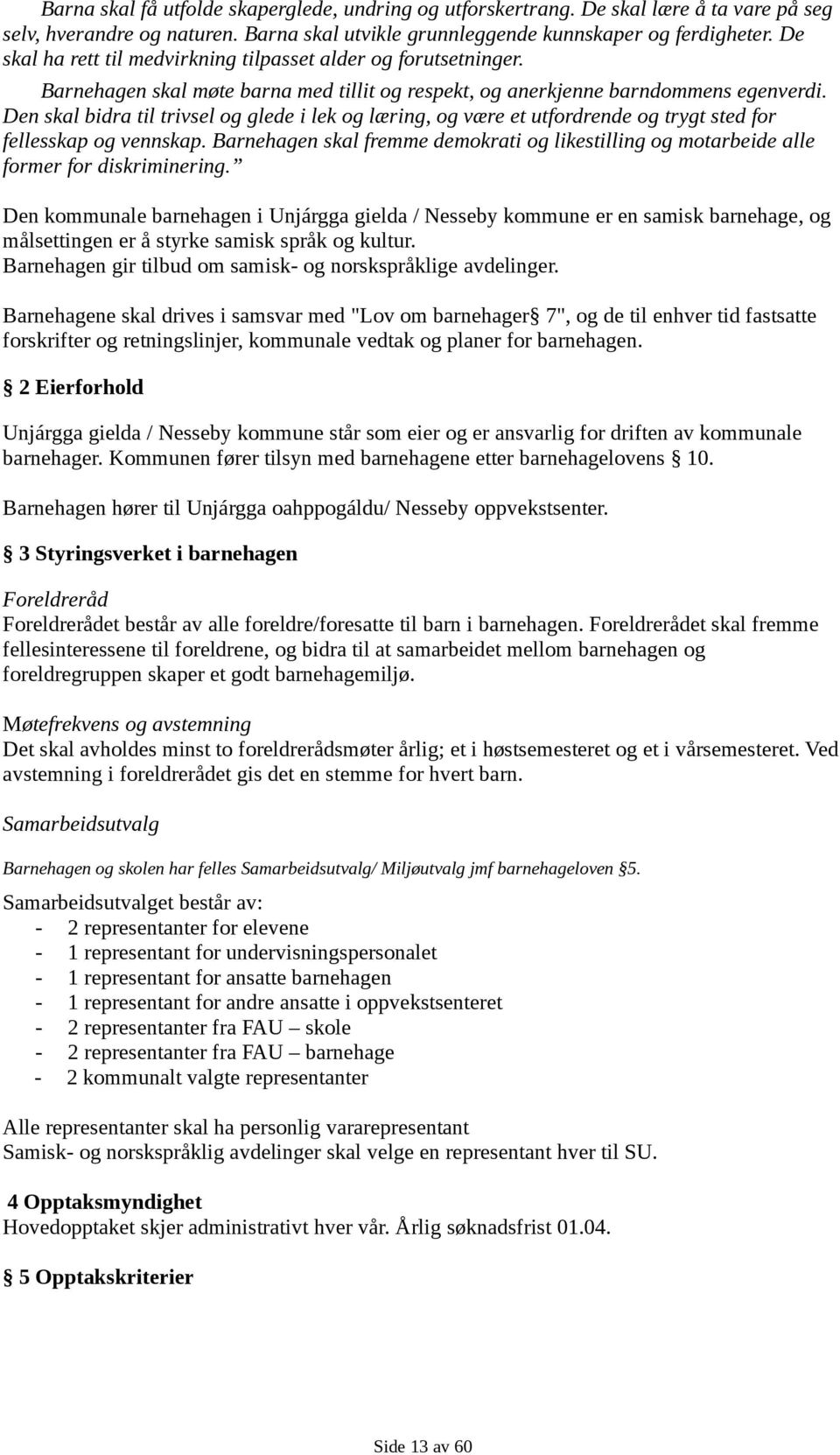 Den skal bidra til trivsel og glede i lek og læring, og være et utfordrende og trygt sted for fellesskap og vennskap.