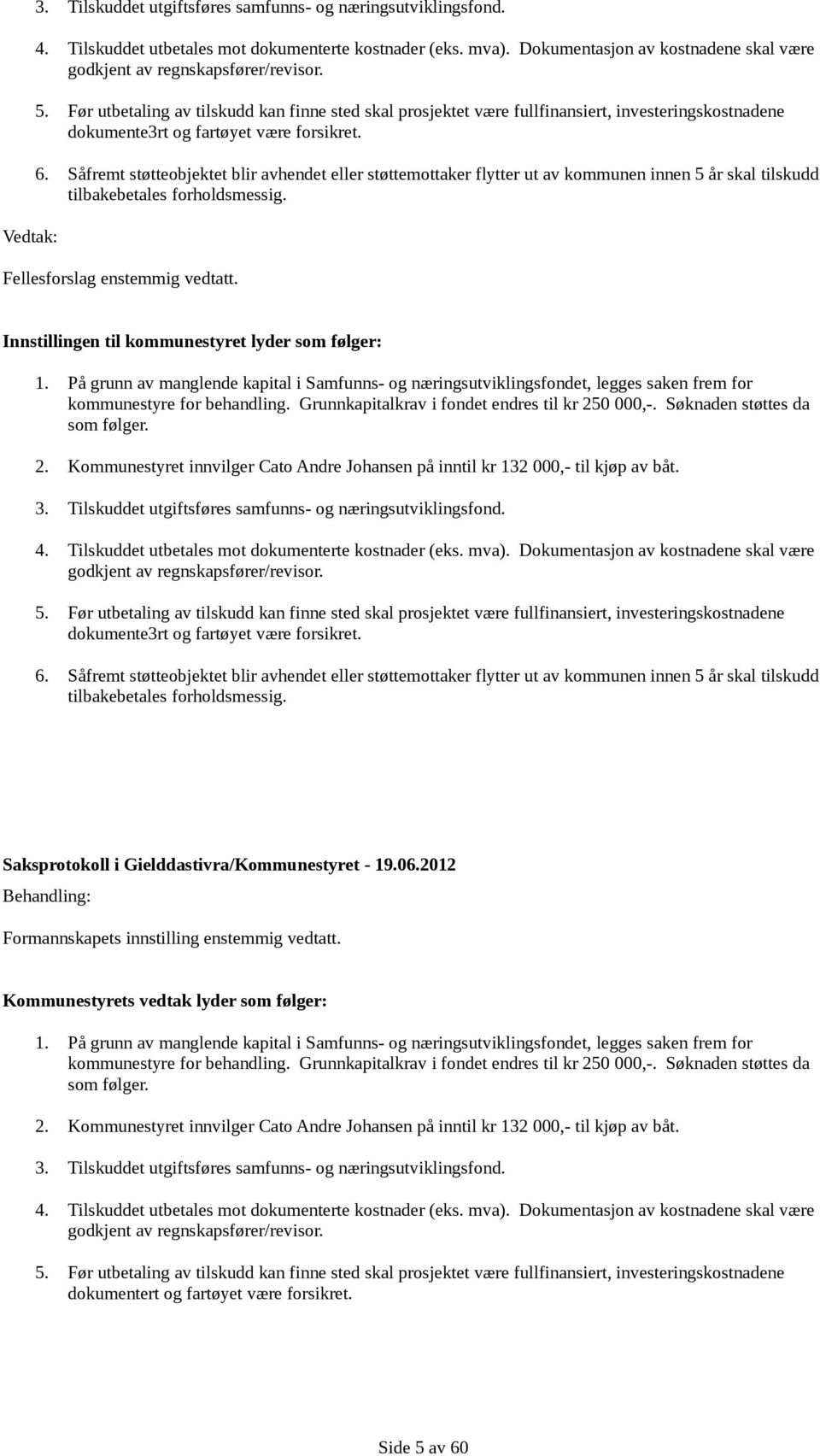 Før utbetaling av tilskudd kan finne sted skal prosjektet være fullfinansiert, investeringskostnadene dokumente3rt og fartøyet være forsikret. 6.