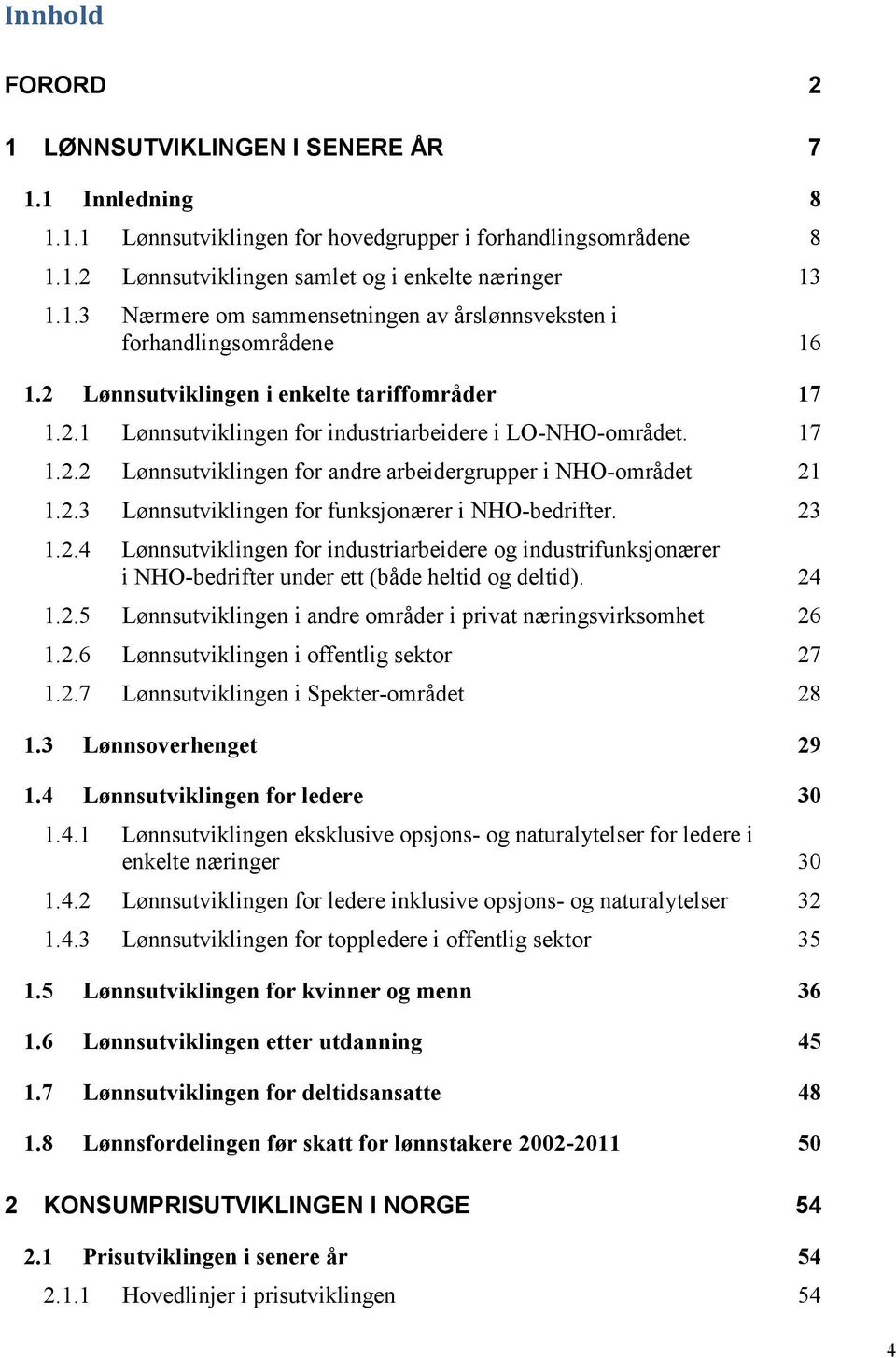 23 1.2.4 Lønnsutviklingen for industriarbeidere og industrifunksjonærer i NHO-bedrifter under ett (både heltid og deltid). 24 1.2.5 Lønnsutviklingen i andre områder i privat næringsvirksomhet 26 1.2.6 Lønnsutviklingen i offentlig sektor 27 1.