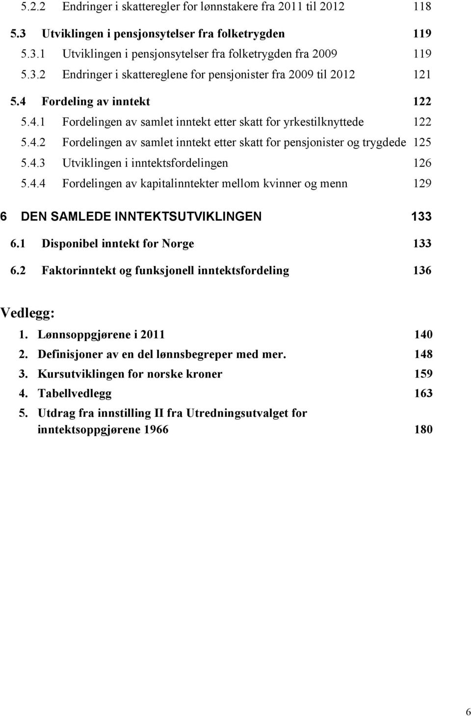 4.4 Fordelingen av kapitalinntekter mellom kvinner og menn 129 6 DEN SAMLEDE INNTEKTSUTVIKLINGEN 133 6.1 Disponibel inntekt for Norge 133 6.