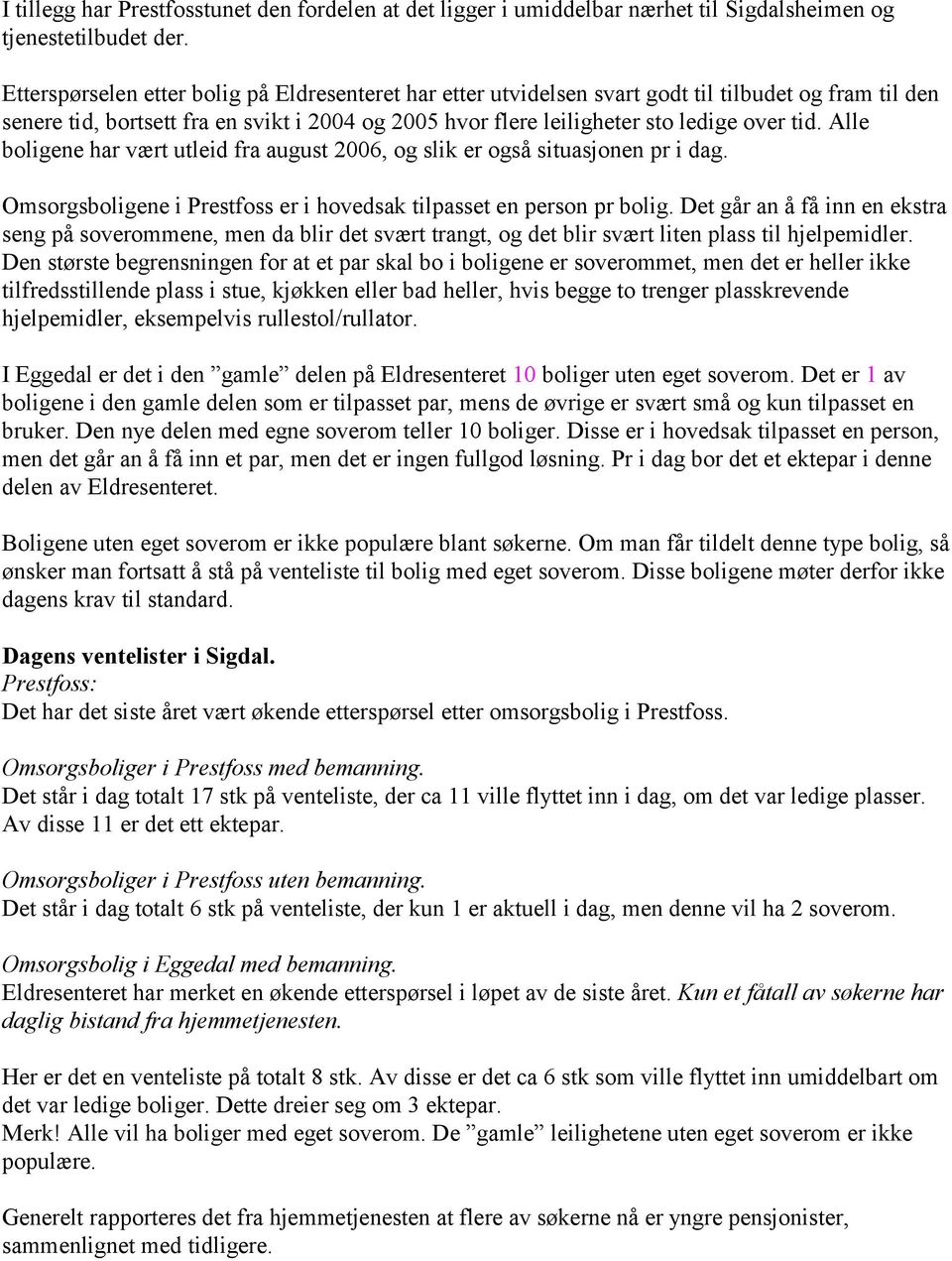 Alle boligene har vært utleid fra august 2006, og slik er også situasjonen pr i dag. Omsorgsboligene i Prestfoss er i hovedsak tilpasset en person pr bolig.