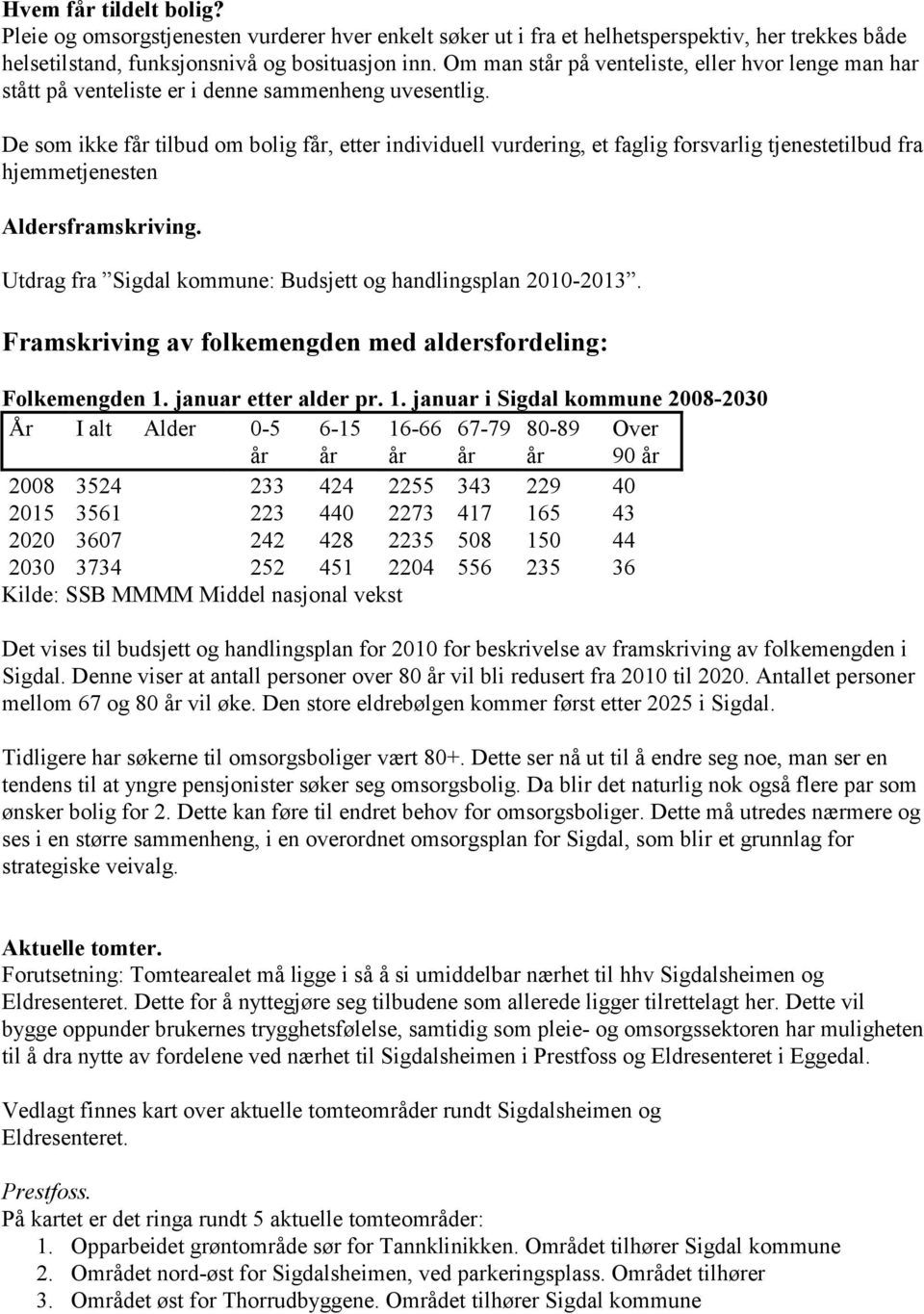 De som ikke får tilbud om bolig får, etter individuell vurdering, et faglig forsvarlig tjenestetilbud fra hjemmetjenesten Aldersframskriving.