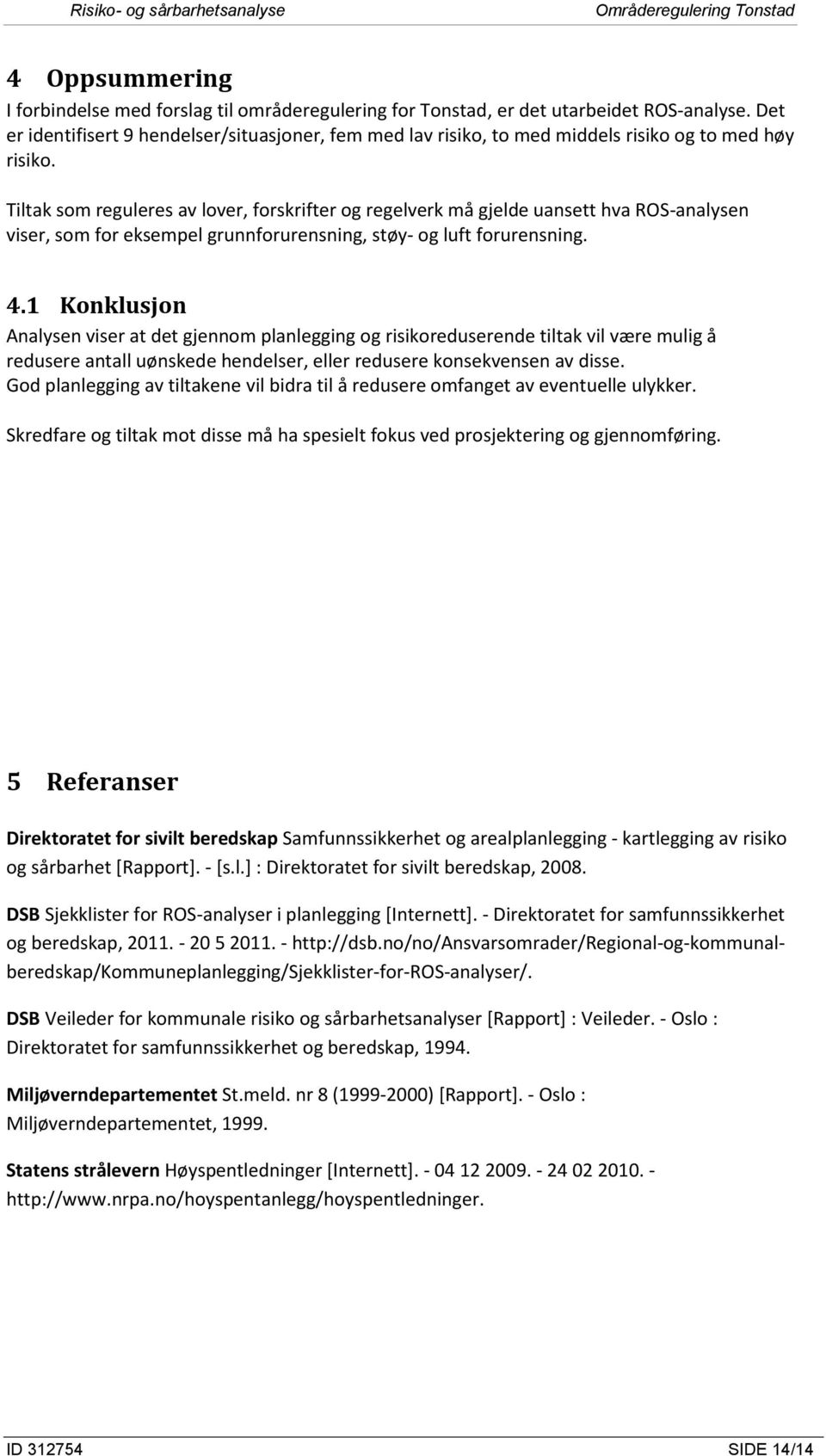 Tiltak som reguleres av lover, forskrifter og regelverk må gjelde uansett hva ROS-analysen viser, som for eksempel grunnforurensning, støy- og luft forurensning. 4.