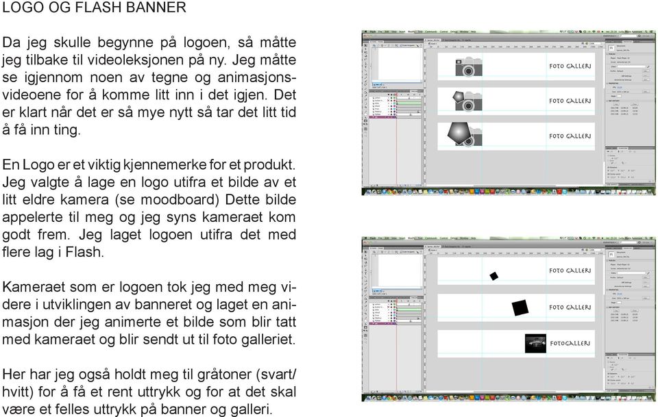 Jeg valgte å lage en logo utifra et bilde av et litt eldre kamera (se moodboard) Dette bilde appelerte til meg og jeg syns kameraet kom godt frem. Jeg laget logoen utifra det med flere lag i Flash.