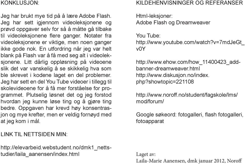 Litt dårlig oppløsning på videoene slik det var vanskelig å se skikkelig hva som ble skrevet i kodene laget en del problemer.