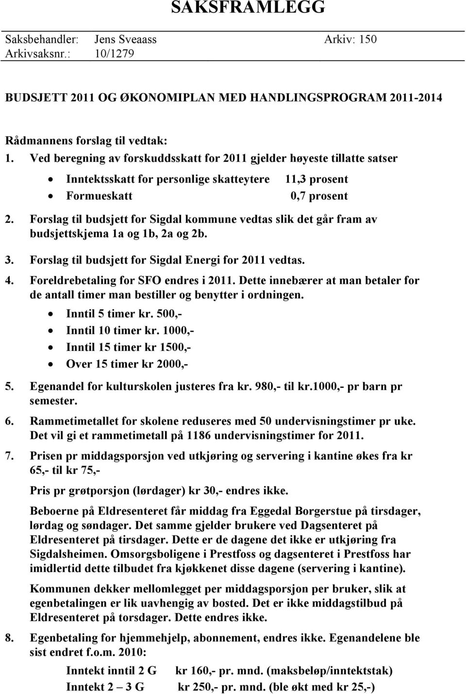 Forslag til budsjett for Sigdal kommune vedtas slik det går fram av budsjettskjema 1a og 1b, 2a og 2b. 3. Forslag til budsjett for Sigdal Energi for 2011 vedtas. 4.