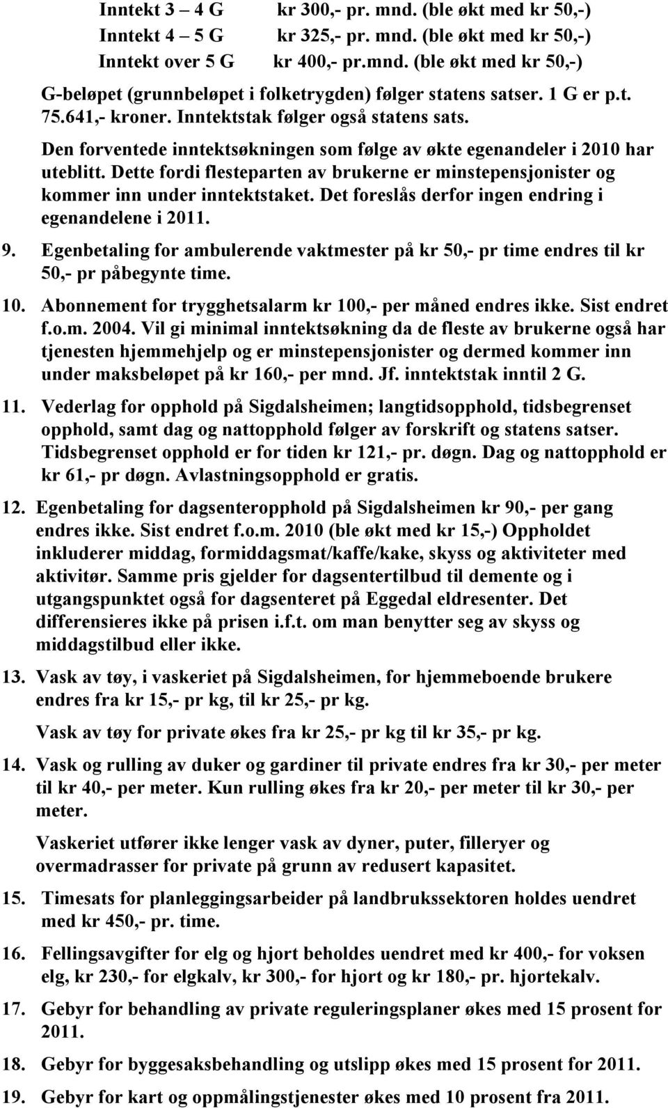 Dette fordi flesteparten av brukerne er minstepensjonister og kommer inn under inntektstaket. Det foreslås derfor ingen endring i egenandelene i 2011. 9.