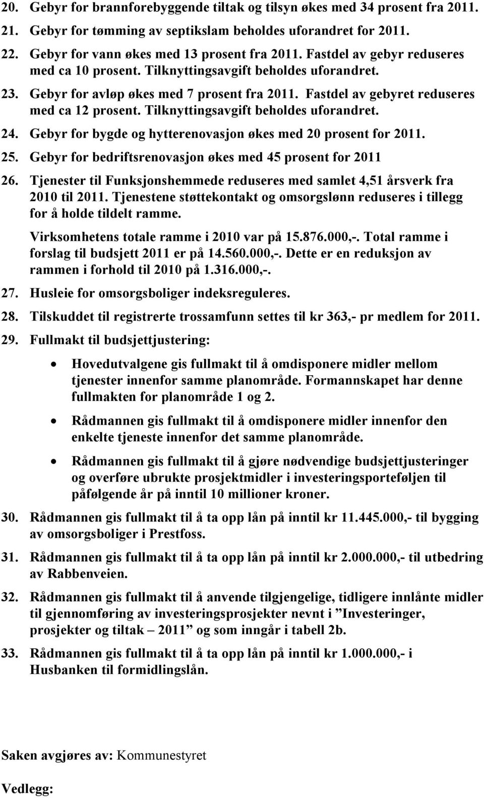 Tilknyttingsavgift beholdes uforandret. 24. Gebyr for bygde og hytterenovasjon økes med 20 prosent for 2011. 25. Gebyr for bedriftsrenovasjon økes med 45 prosent for 2011 26.