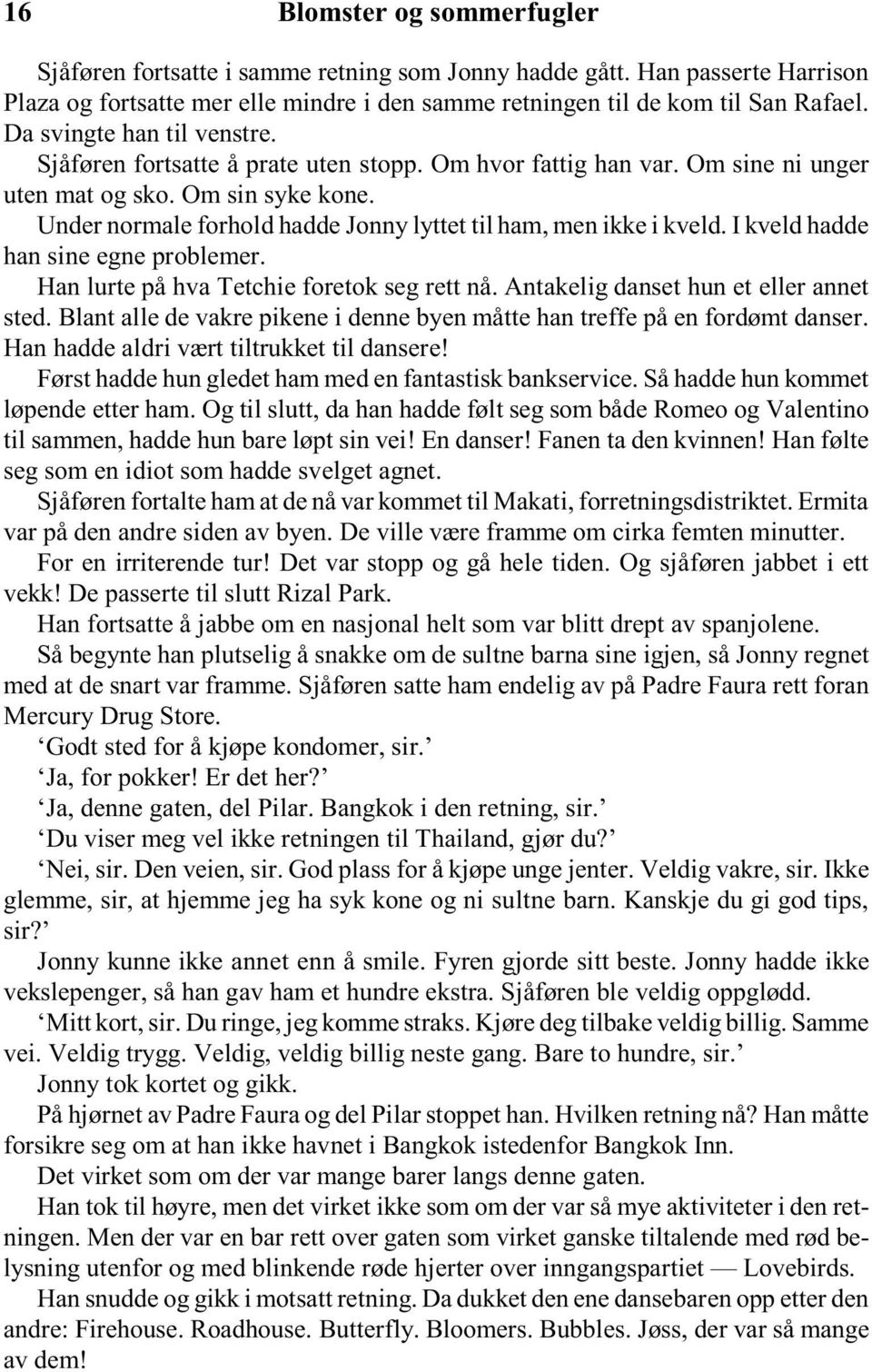 Under normale forhold hadde Jonny lyttet til ham, men ikke i kveld. I kveld hadde han sine egne problemer. Han lurte på hva Tetchie foretok seg rett nå. Antakelig danset hun et eller annet sted.