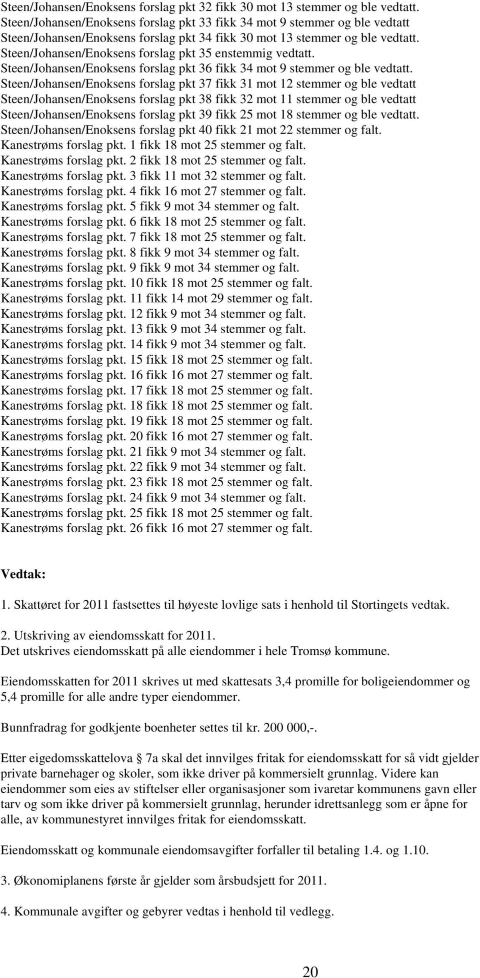 Steen/Johansen/Enoksens forslag pkt 35 enstemmig vedtatt. Steen/Johansen/Enoksens forslag pkt 36 fikk 34 mot 9 stemmer og ble vedtatt.