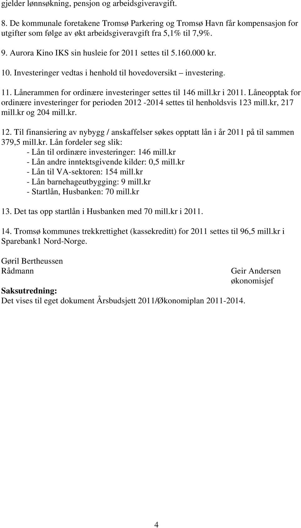 Låneopptak for ordinære investeringer for perioden 2012-2014 settes til henholdsvis 123 mill.kr, 217 mill.kr og 204 mill.kr. 12. Til finansiering av nybygg / anskaffelser søkes opptatt lån i år 2011 på til sammen 379,5 mill.