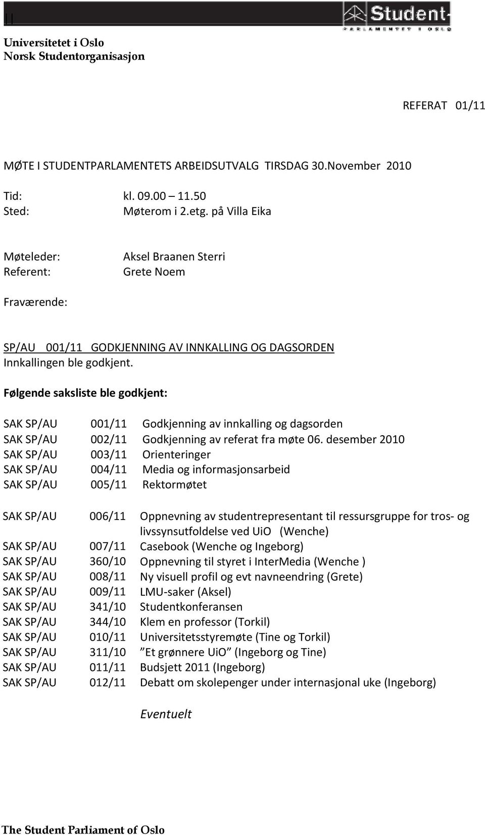 Følgende saksliste ble godkjent: 001/11 Godkjenning av innkalling og dagsorden 002/11 003/11 004/11 005/11 Godkjenning av referat fra møte 06.