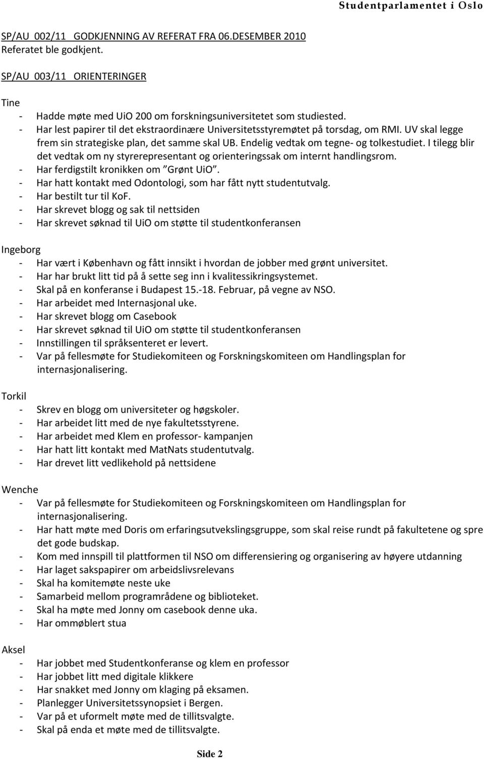 I tilegg blir det vedtak om ny styrerepresentant og orienteringssak om internt handlingsrom. Har ferdigstilt kronikken om Grønt UiO. Har hatt kontakt med Odontologi, som har fått nytt studentutvalg.