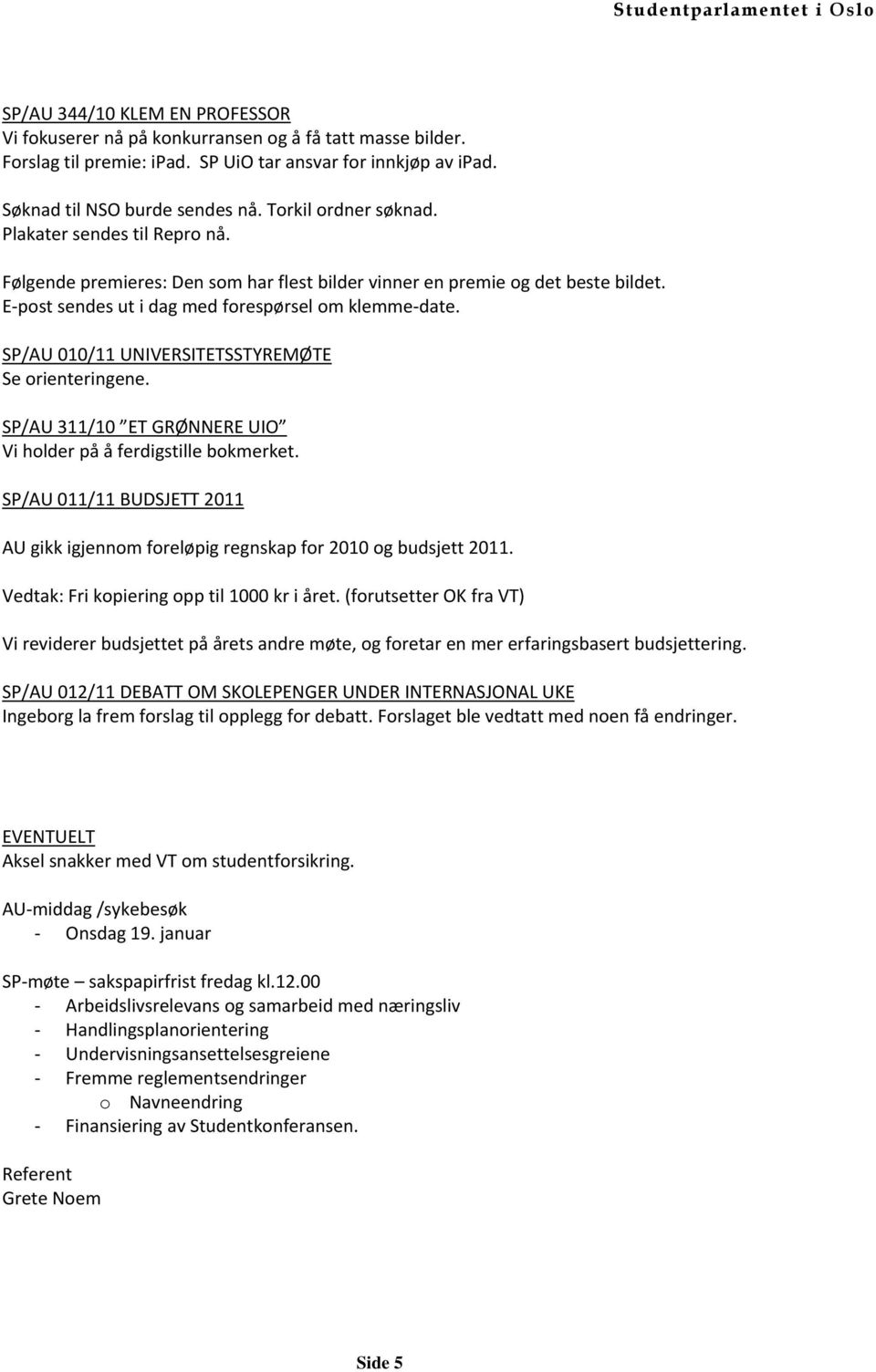 SP/AU 010/11 UNIVERSITETSSTYREMØTE Se orienteringene. SP/AU 311/10 ET GRØNNERE UIO Vi holder på å ferdigstille bokmerket.