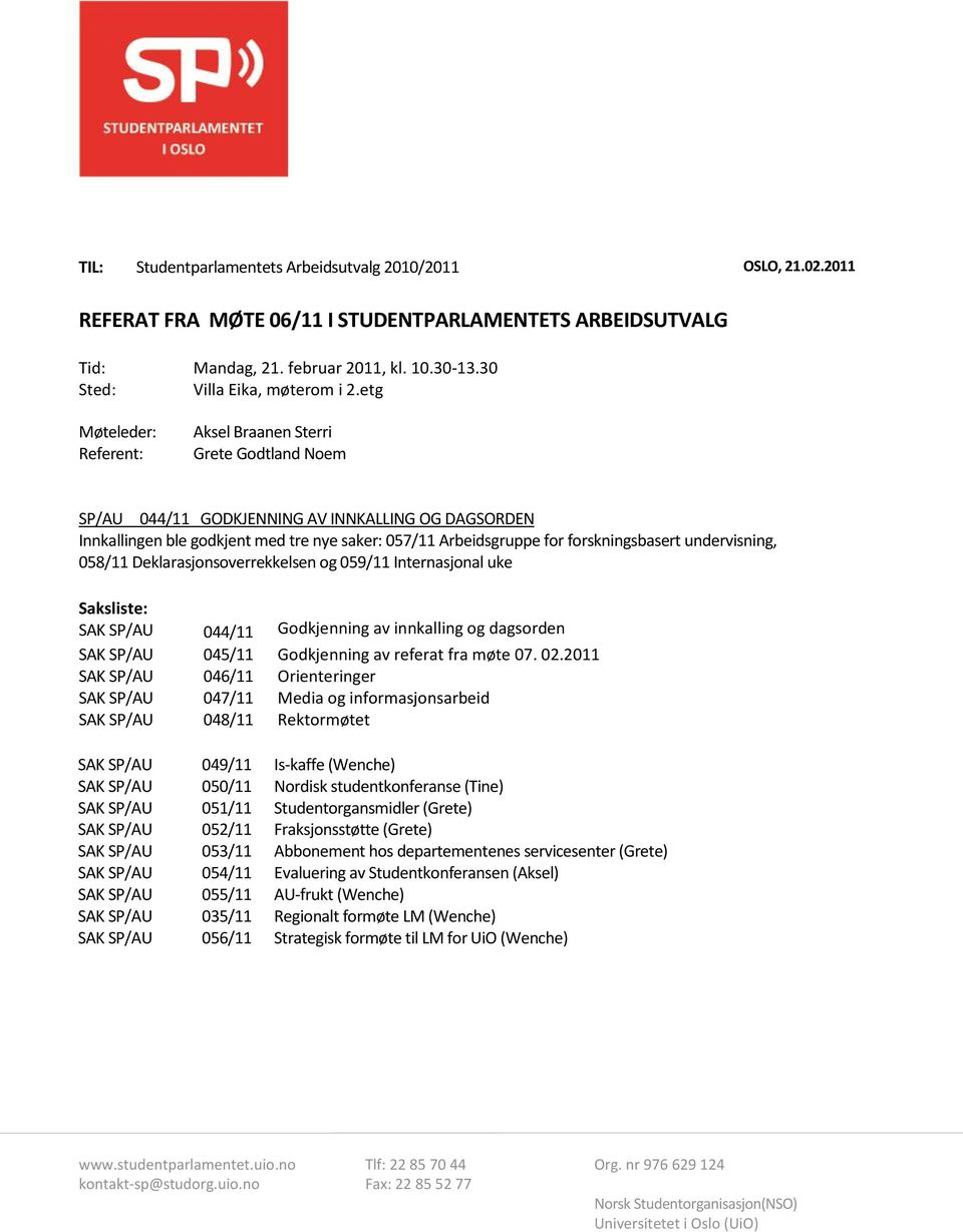 etg Møteleder: Referent: Aksel Braanen Sterri Grete Godtland Noem SP/AU 044/11 GODKJENNING AV INNKALLING OG DAGSORDEN Innkallingen ble godkjent med tre nye saker: 057/11 Arbeidsgruppe for