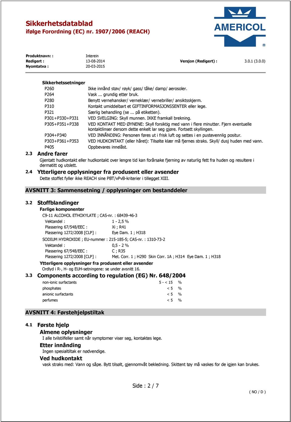 P305+P351+P338 VED KONTAKT MED ØYNENE: Skyll forsiktig med vann i flere minutter. Fjern eventuelle kontaktlinser dersom dette enkelt lar seg gjøre. Fortsett skyllingen.