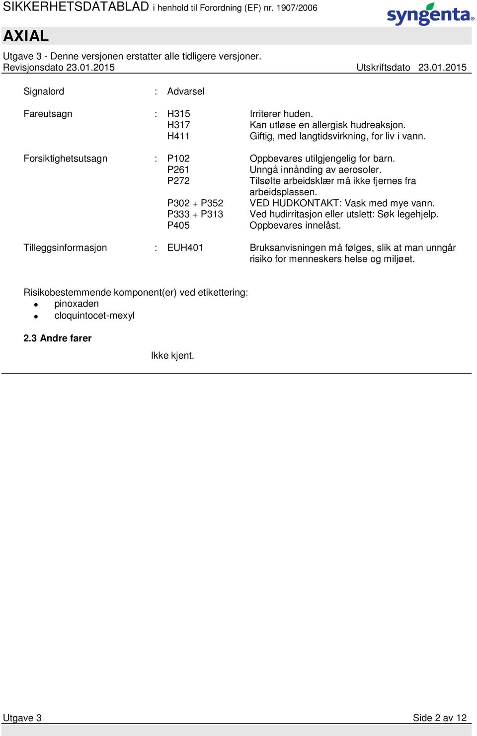 P302 + P352 VED HUDKONTAKT: Vask med mye vann. P333 + P313 Ved hudirritasjon eller utslett: Søk legehjelp. P405 Oppbevares innelåst.