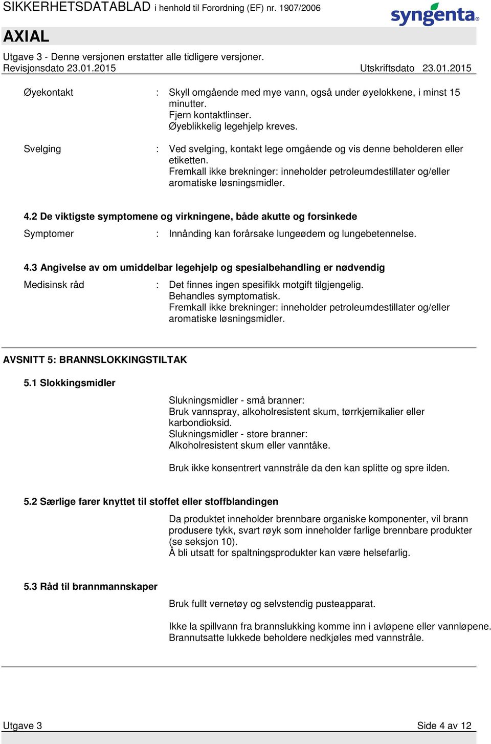 2 De viktigste symptomene og virkningene, både akutte og forsinkede Symptomer : Innånding kan forårsake lungeødem og lungebetennelse. 4.