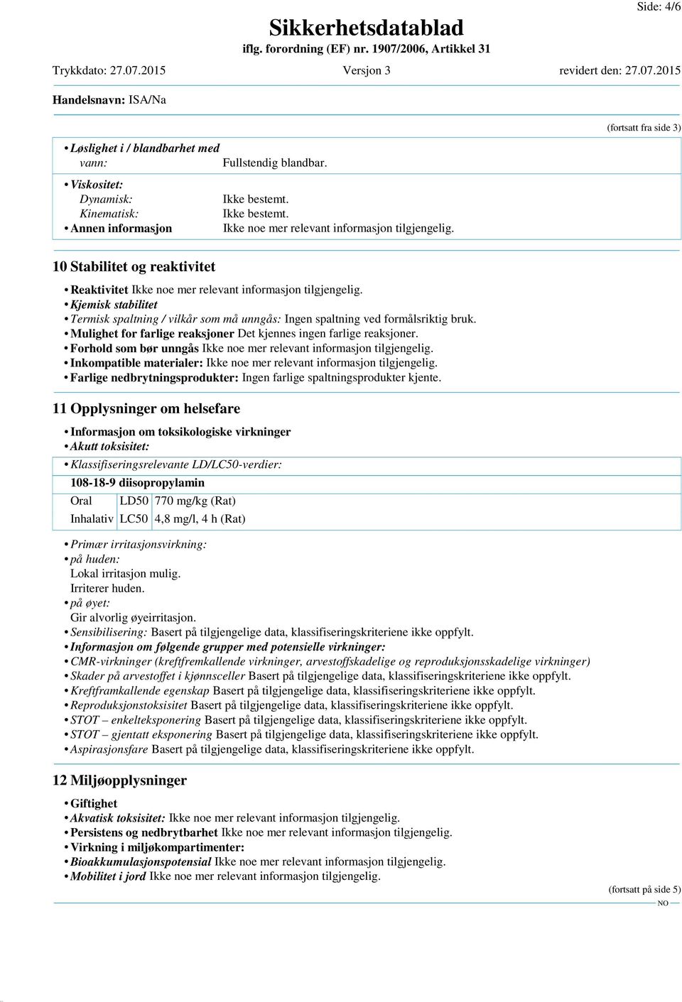 Kjemisk stabilitet Termisk spaltning / vilkår som må unngås: Ingen spaltning ved formålsriktig bruk. Mulighet for farlige reaksjoner Det kjennes ingen farlige reaksjoner.