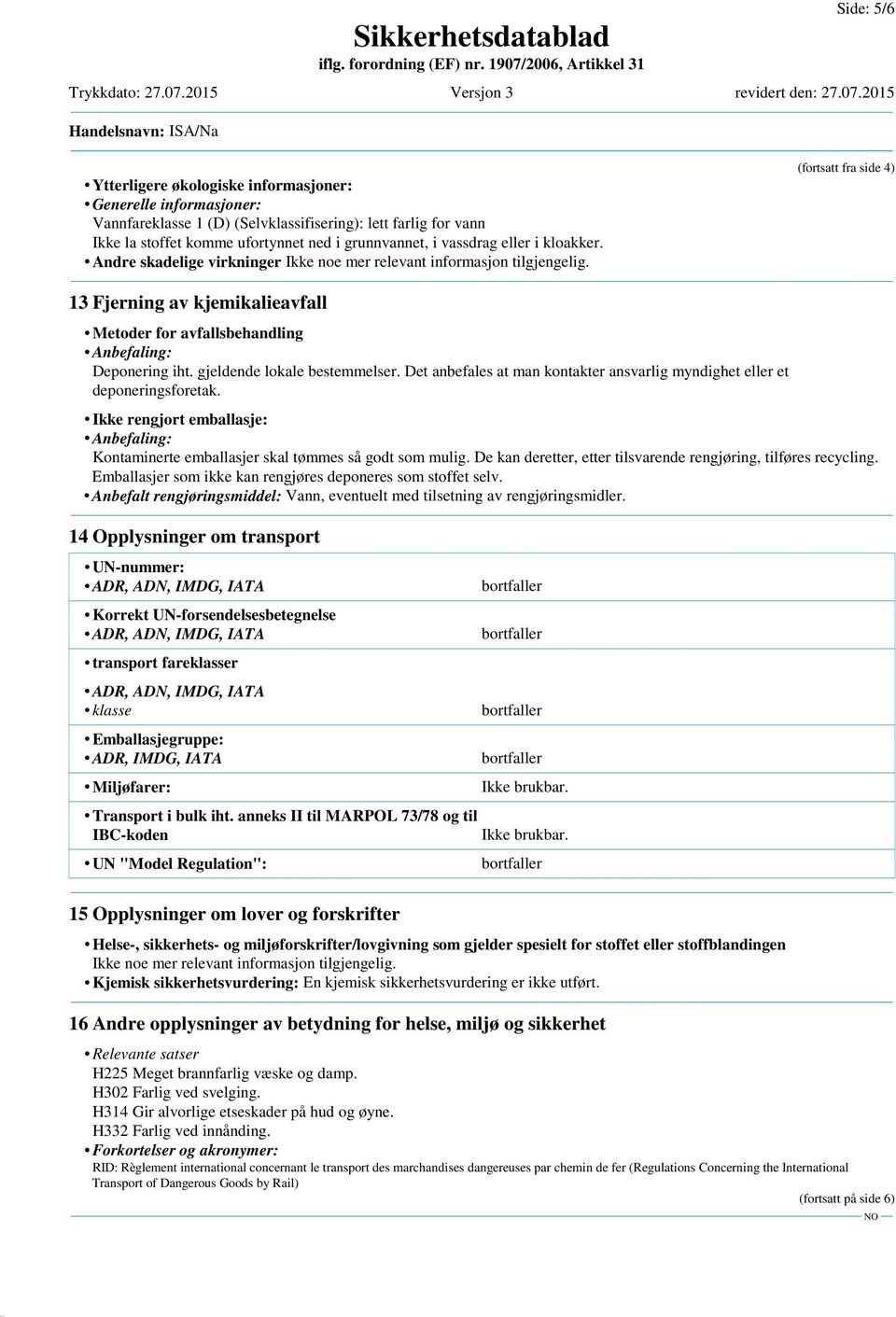 (fortsatt fra side 4) 13 Fjerning av kjemikalieavfall Metoder for avfallsbehandling Anbefaling: Deponering iht. gjeldende lokale bestemmelser.