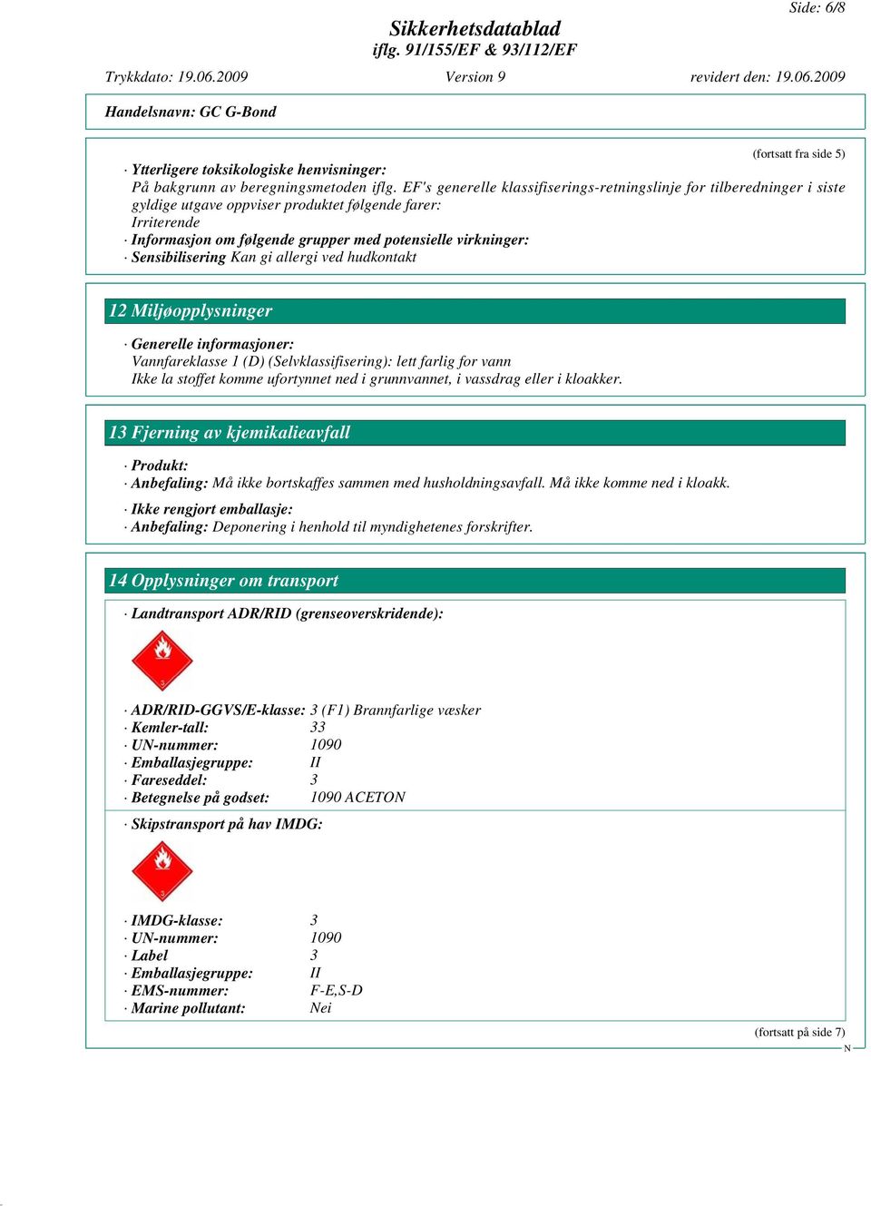 Sensibilisering Kan gi allergi ved hudkontakt 12 Miljøopplysninger Generelle informasjoner: Vannfareklasse 1 (D) (Selvklassifisering): lett farlig for vann Ikke la stoffet komme ufortynnet ned i