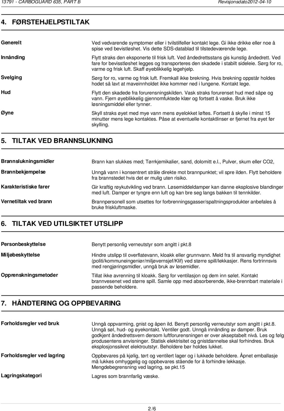 Ved fare for bevisstløshet legges og transporteres den skadede i stabilt sideleie. Sørg for ro, varme og frisk luft. Skaff øyeblikkelig legehjelp. Sørg for ro, varme og frisk luft. Fremkall ikke brekning.