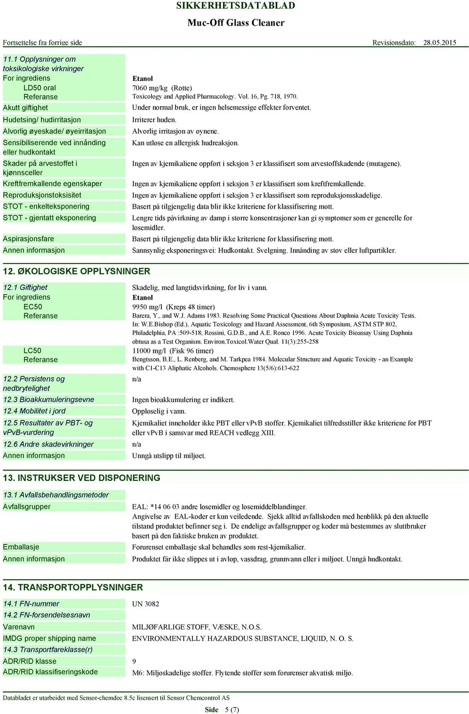 Reproduksjonstoksisitet STOT - enkelteksponering STOT - gjentatt eksponering Aspirasjonsfare 12. ØKOLOGISKE OPPLYSNINGER Under normal bruk, er ingen helsemessige effekter forventet. Irriterer huden.