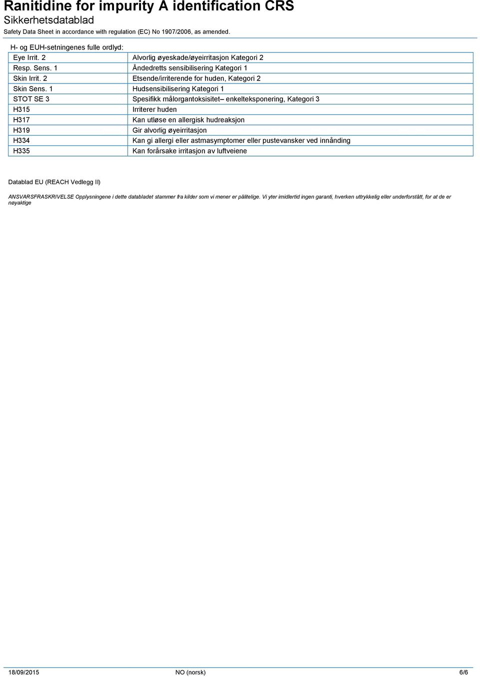 1 Hudsensibilisering Kategori 1 STOT SE 3 Spesifikk målorgantoksisitet enkelteksponering, Kategori 3 H315 H317 H319 H334 H335 Irriterer huden Kan utløse en allergisk hudreaksjon Gir alvorlig