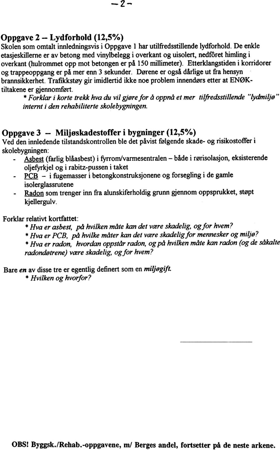 ikke ne prblem innendørs etter at ENØKtiltakene er gjennmført * Frklar i krte trekk hva du vil gjøre fr å ppnå et mer tilfredsstillende "iydmiljø" internt i den rehabiliterte sklebygningen Oppgave 3