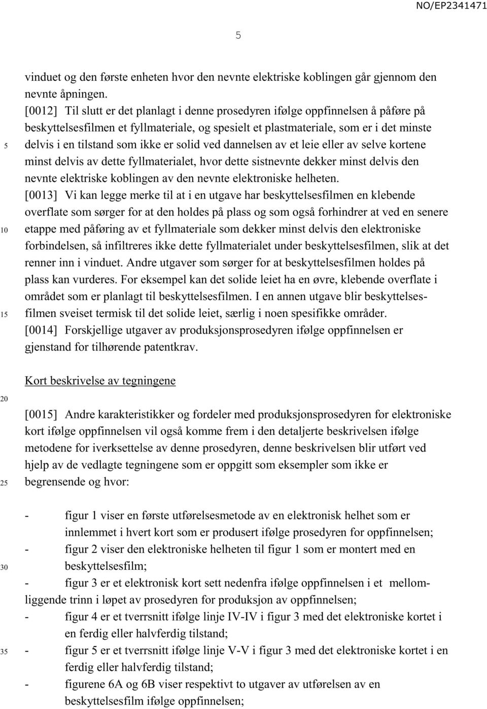 ikke er solid ved dannelsen av et leie eller av selve kortene minst delvis av dette fyllmaterialet, hvor dette sistnevnte dekker minst delvis den nevnte elektriske koblingen av den nevnte