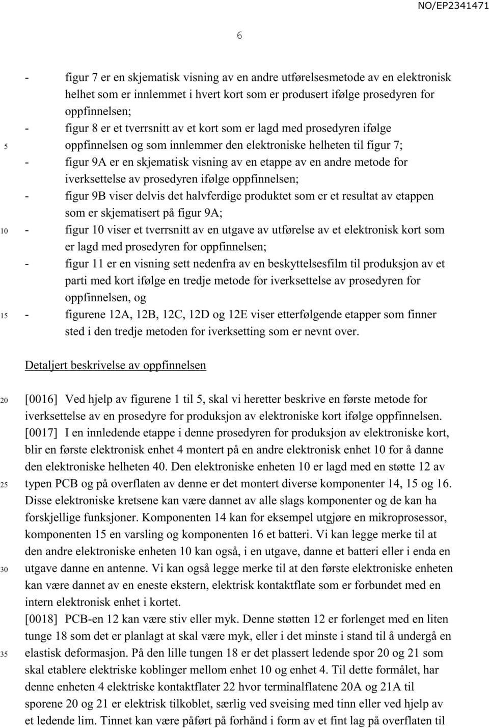 iverksettelse av prosedyren ifølge oppfinnelsen; - figur 9B viser delvis det halvferdige produktet som er et resultat av etappen som er skjematisert på figur 9A; - figur viser et tverrsnitt av en