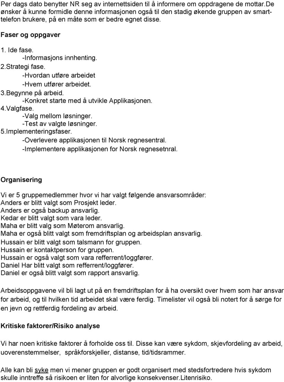 2.Strategi fase. -Hvordan utføre arbeidet -Hvem utfører arbeidet. 3.Begynne på arbeid. -Konkret starte med å utvikle Applikasjonen. 4.Valgfase. -Valg mellom løsninger. -Test av valgte løsninger. 5.