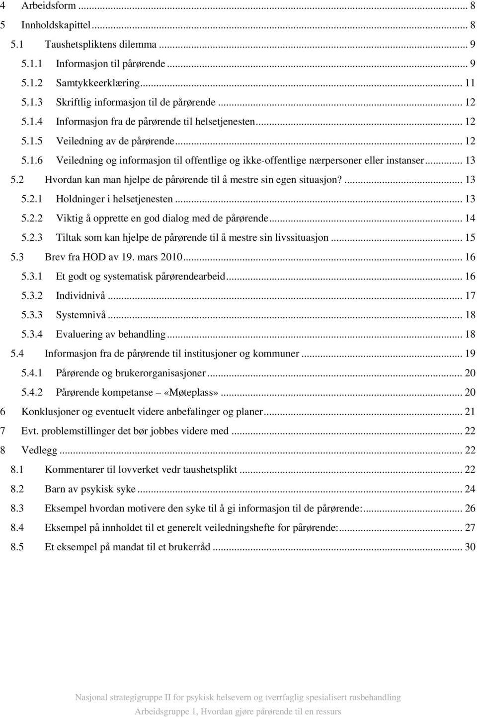 2 Hvordan kan man hjelpe de pårørende til å mestre sin egen situasjon?... 13 5.2.1 Holdninger i helsetjenesten... 13 5.2.2 Viktig å opprette en god dialog med de pårørende... 14 5.2.3 Tiltak som kan hjelpe de pårørende til å mestre sin livssituasjon.