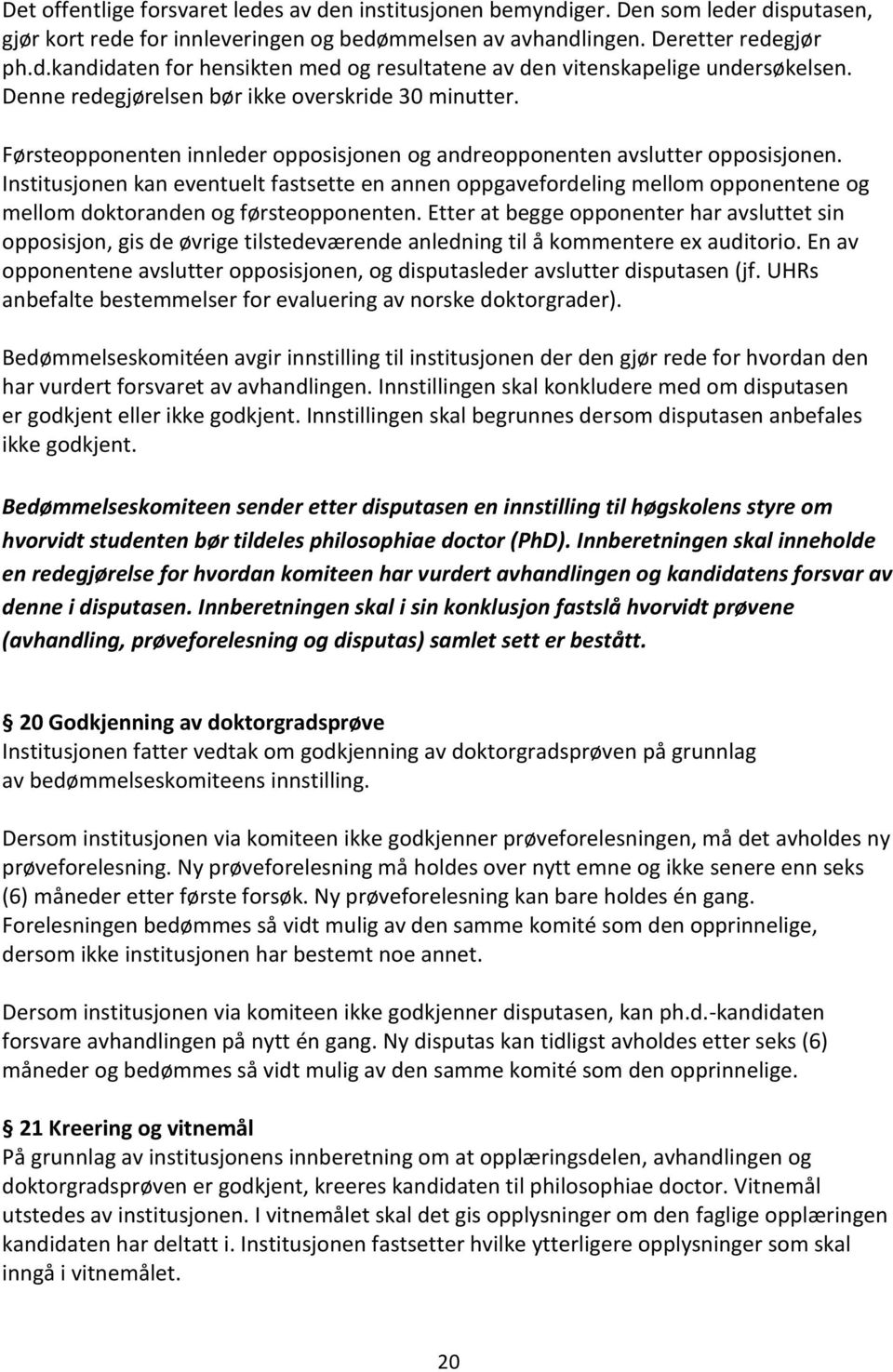 Institusjonen kan eventuelt fastsette en annen oppgavefordeling mellom opponentene og mellom doktoranden og førsteopponenten.