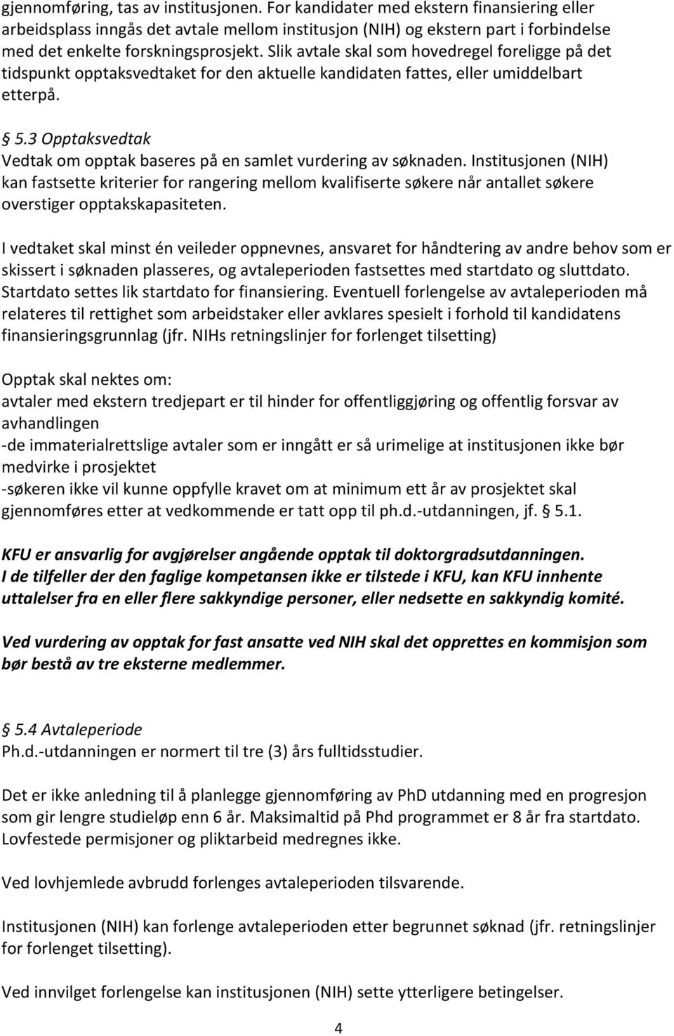 Slik avtale skal som hovedregel foreligge på det tidspunkt opptaksvedtaket for den aktuelle kandidaten fattes, eller umiddelbart etterpå. 5.