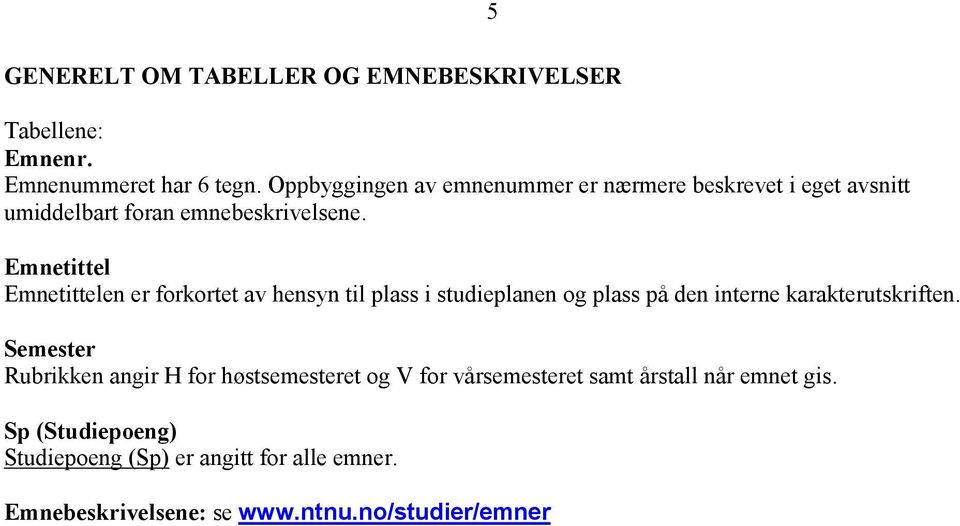 5 Emnetittel Emnetittelen er forkortet av hensyn til plass i studieplanen og plass på den interne karakterutskriften.