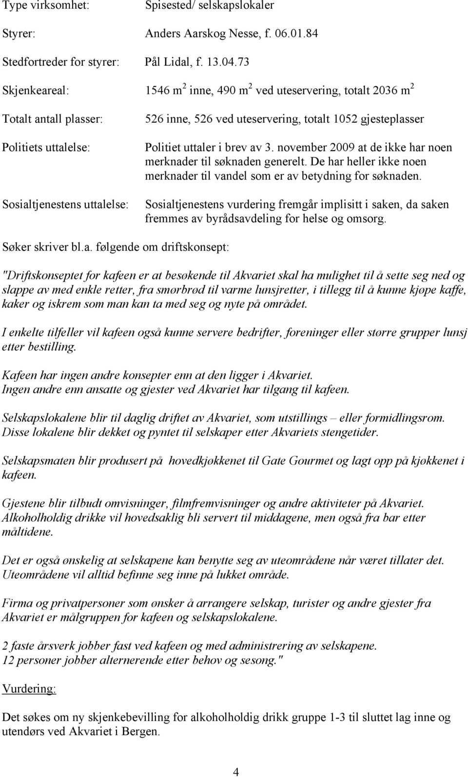 gjesteplasser Politiet uttaler i brev av 3. november 2009 at de ikke har noen merknader til søknaden generelt. De har heller ikke noen merknader til vandel som er av betydning for søknaden.