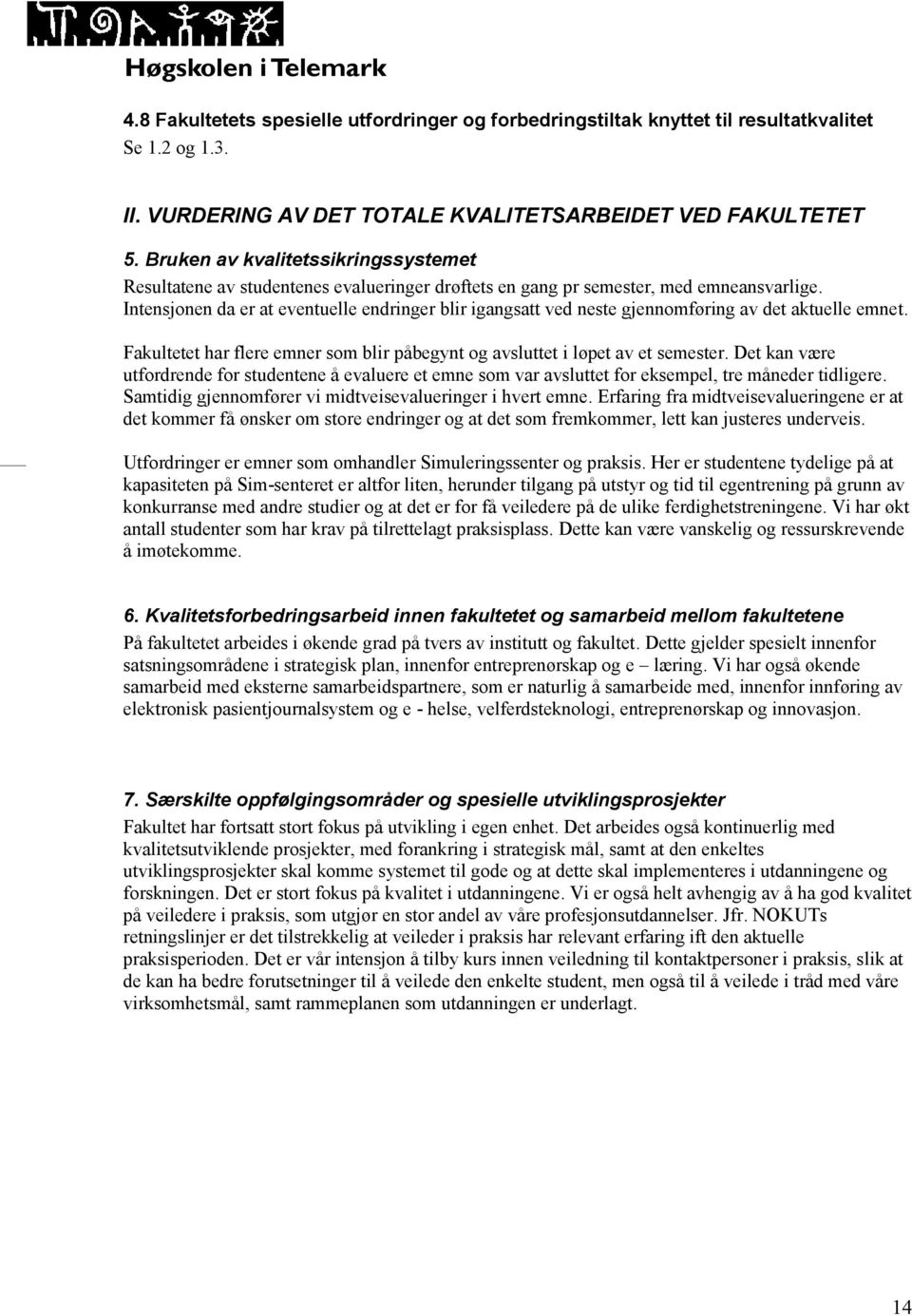 Intensjonen da er at eventuelle endringer blir igangsatt ved neste gjennomføring av det aktuelle emnet. Fakultetet har flere emner som blir påbegynt og avsluttet i løpet av et semester.