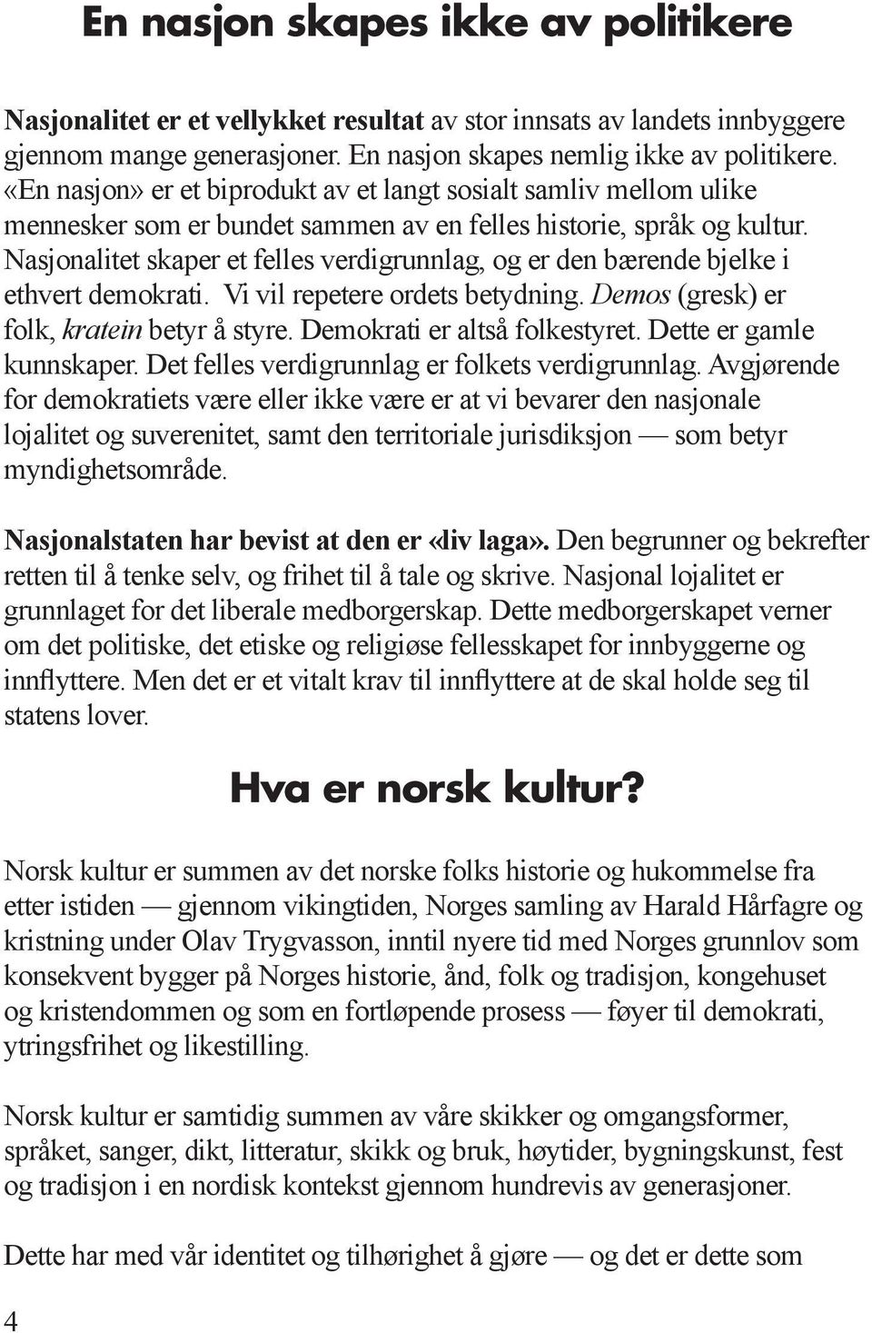 Nasjonalitet skaper et felles verdigrunnlag, og er den bærende bjelke i ethvert demokrati. Vi vil repetere ordets betydning. Demos (gresk) er folk, kratein betyr å styre.