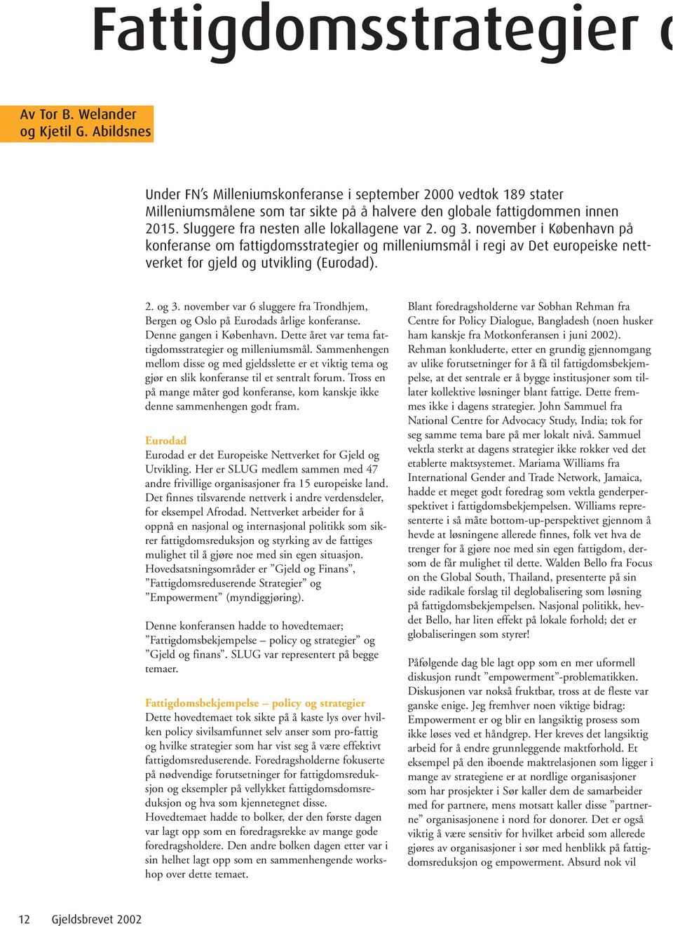 Sluggere fra nesten alle lokallagene var 2. og 3. november i København på konferanse om fattigdomsstrategier og milleniumsmål i regi av Det europeiske nettverket for gjeld og utvikling (Eurodad). 2. og 3. november var 6 sluggere fra Trondhjem, Bergen og Oslo på Eurodads årlige konferanse.