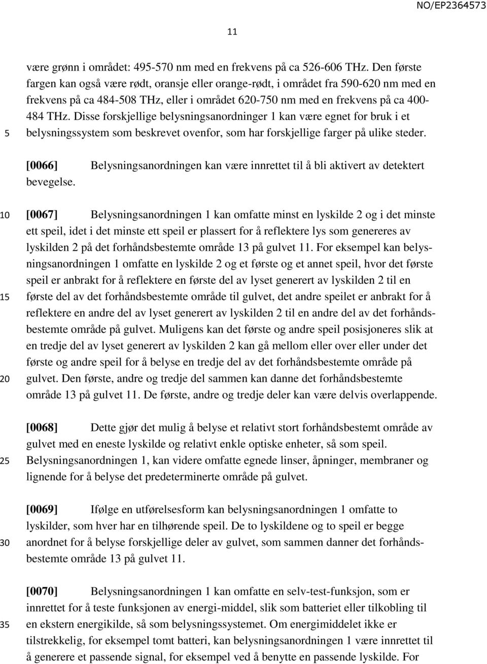 Disse forskjellige belysningsanordninger 1 kan være egnet for bruk i et belysningssystem som beskrevet ovenfor, som har forskjellige farger på ulike steder.